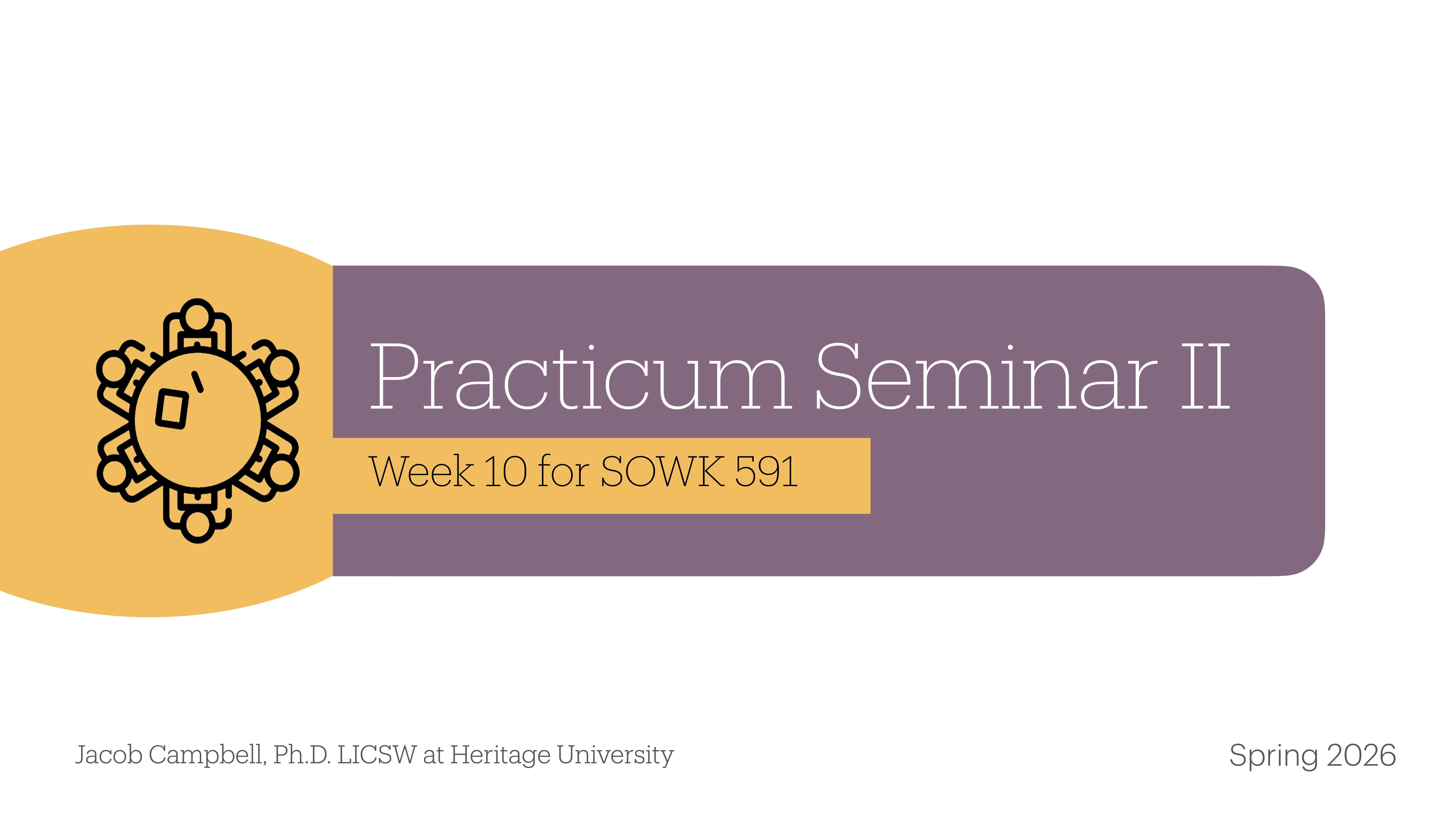 The slide features the text 'Practicum Seminar II: Week 10 for SOWK 591' on a purple background with an abstract circular design. It mentions 'Jacob Campbell, Ph.D. LICSW at Heritage University' and 'Spring 2026.'