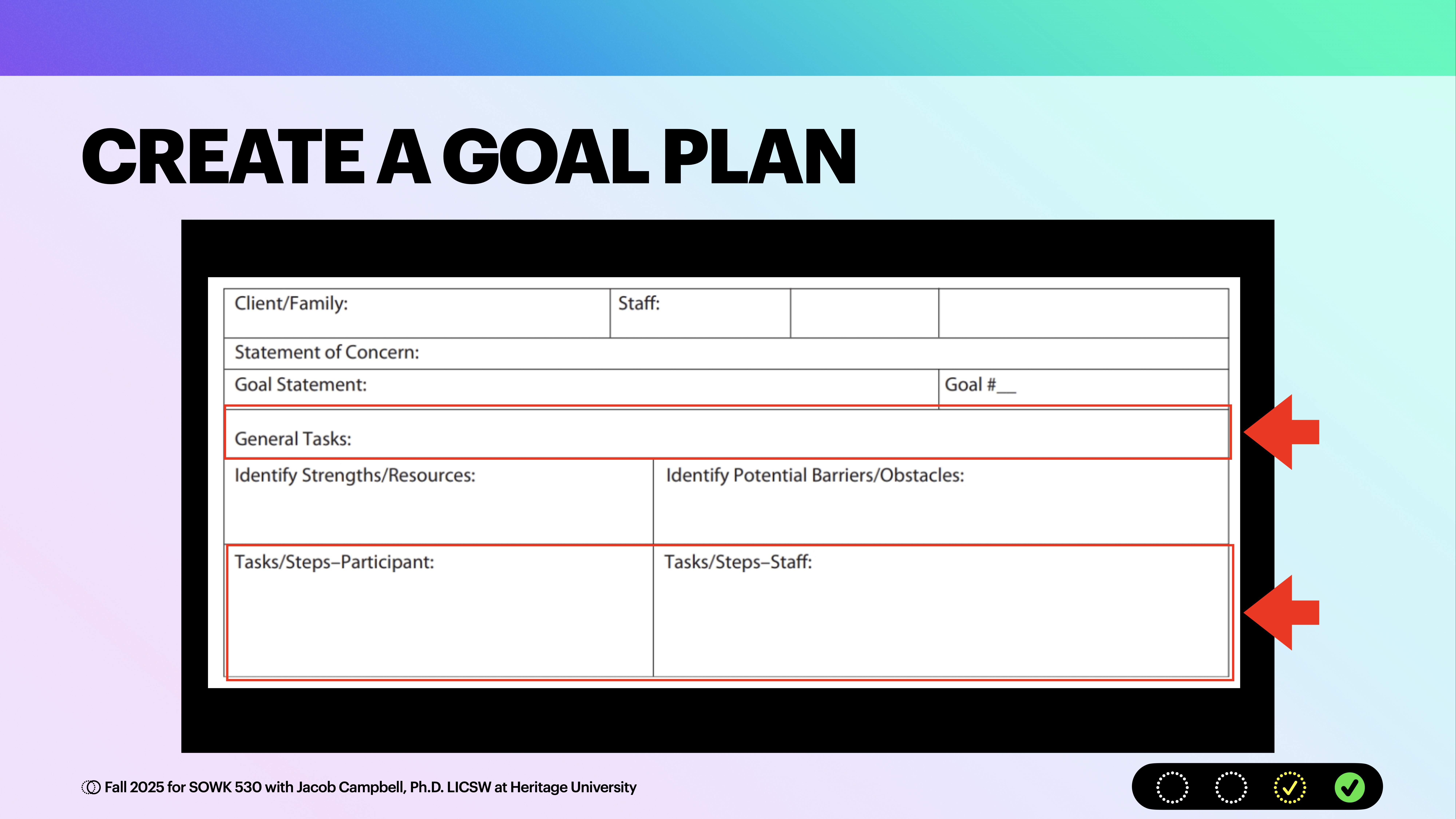 The image displays a section of a presentation slide featuring a 'CREATE A GOAL PLAN' template. It includes fields for client, staff, goals, tasks, strengths, and barriers. Colorful gradient background with text.Text details:- 'Client/Family:' - 'Staff:'- 'Statement of Concern:'- 'Goal Statement:'- 'Goal #:'- 'General Tasks:'- 'Identify Strengths/Resources:'- 'Identify Potential Barriers/Obstacles:'- 'Tasks/Steps-Participant:'- 'Tasks/Steps-Staff:'Footer text: '© Fall 2023 for SOWK 530 with Jacob Campbell, Ph.D. LICSW at Heritage University'