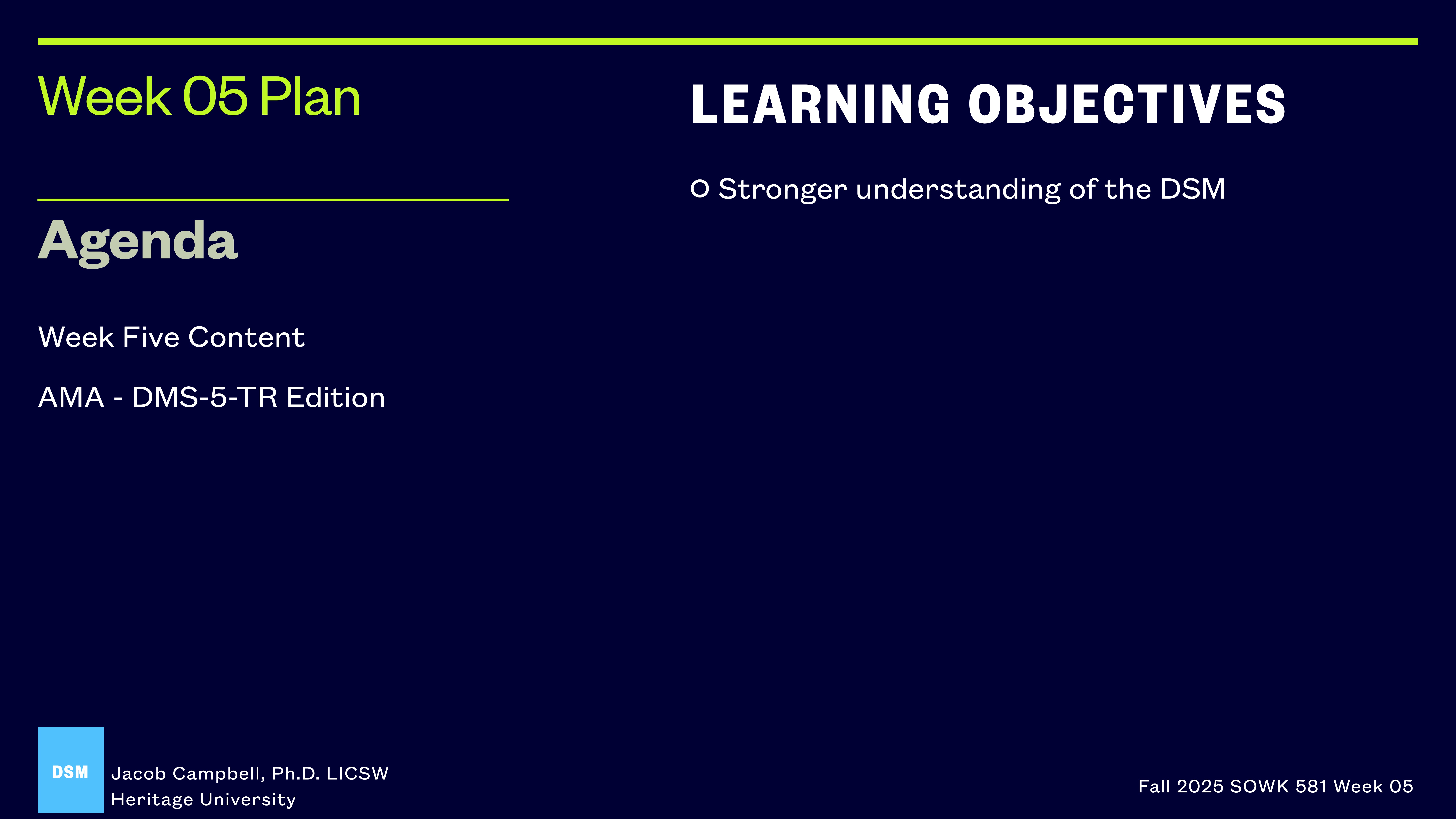 The slide outlines the week's plan for a presentation. It lists the agenda as 'Week Five Content' and 'AMA - DMS-5-TR Edition.' The learning objective is to gain a stronger understanding of the DSM. Additional text includes 'Week 05 Plan,' 'Jacob Campbell, Ph.D. LICSW, Heritage University,' and 'Fall 2025 SOWK 581 Week 05.'