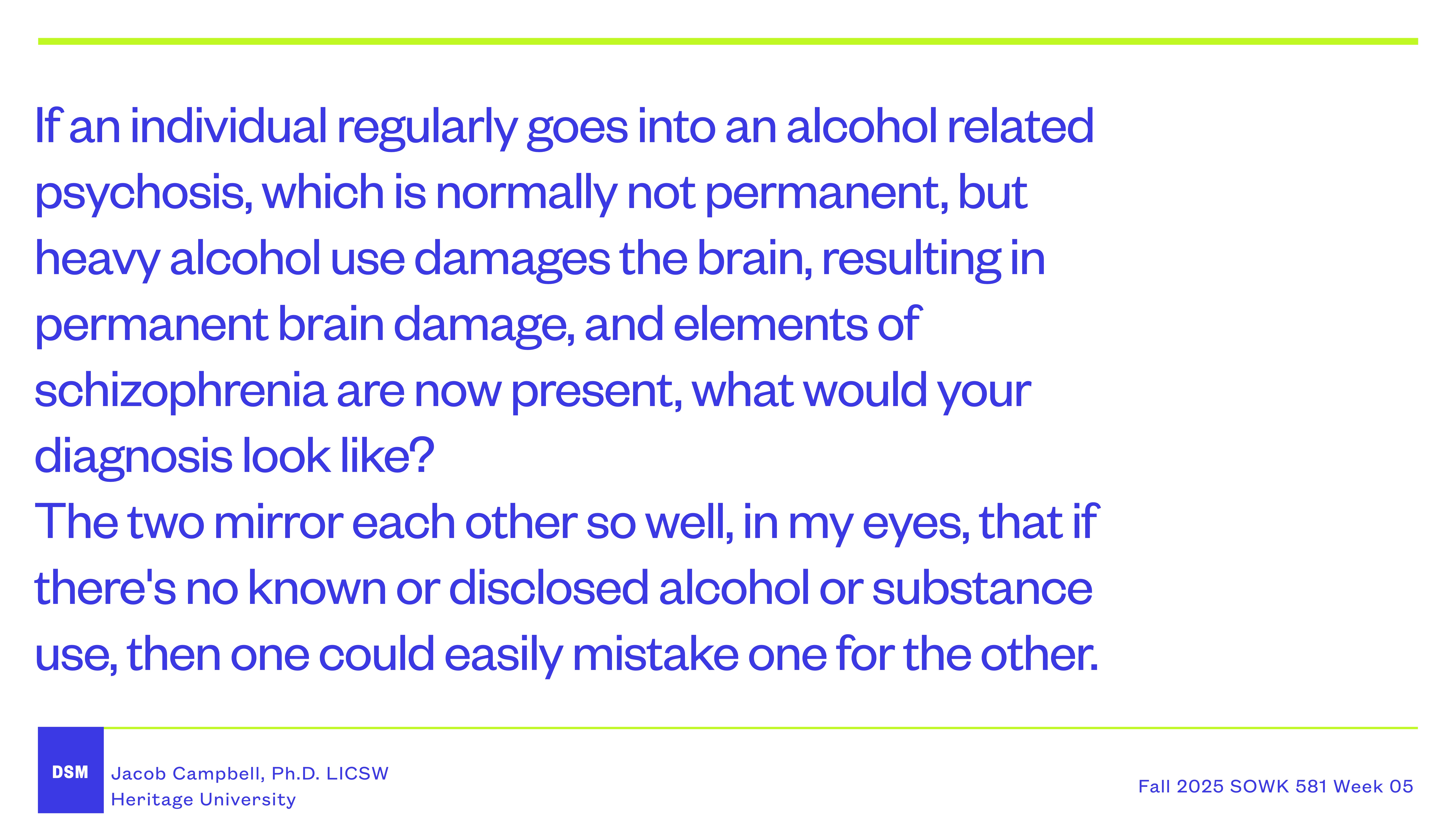 Text slide: Discusses alcohol-related psychosis and irreversible brain damage leading to schizophrenia-like symptoms. Highlights diagnostic challenges due to symptom similarities. Presented by Jacob Campbell, Ph.D. LICSW, Heritage University, Fall 2025 SOWK 581 Week 05.