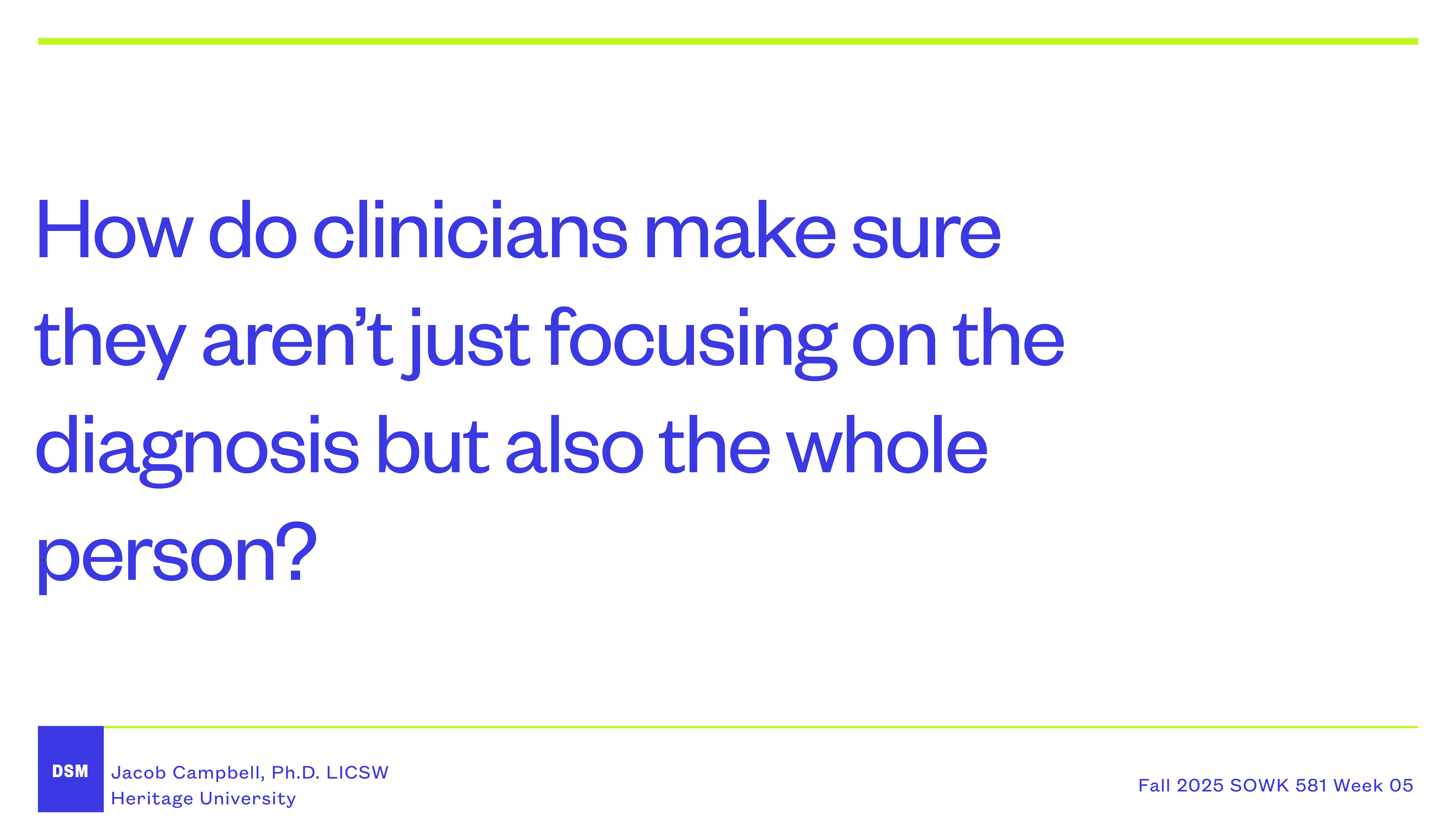Text slide with a question: 'How do clinicians make sure they aren’t just focusing on the diagnosis but also the whole person?' Includes presenter details and context: Jacob Campbell, Ph.D., LICSW, Heritage University, Fall 2025 SOWK 581 Week 05.