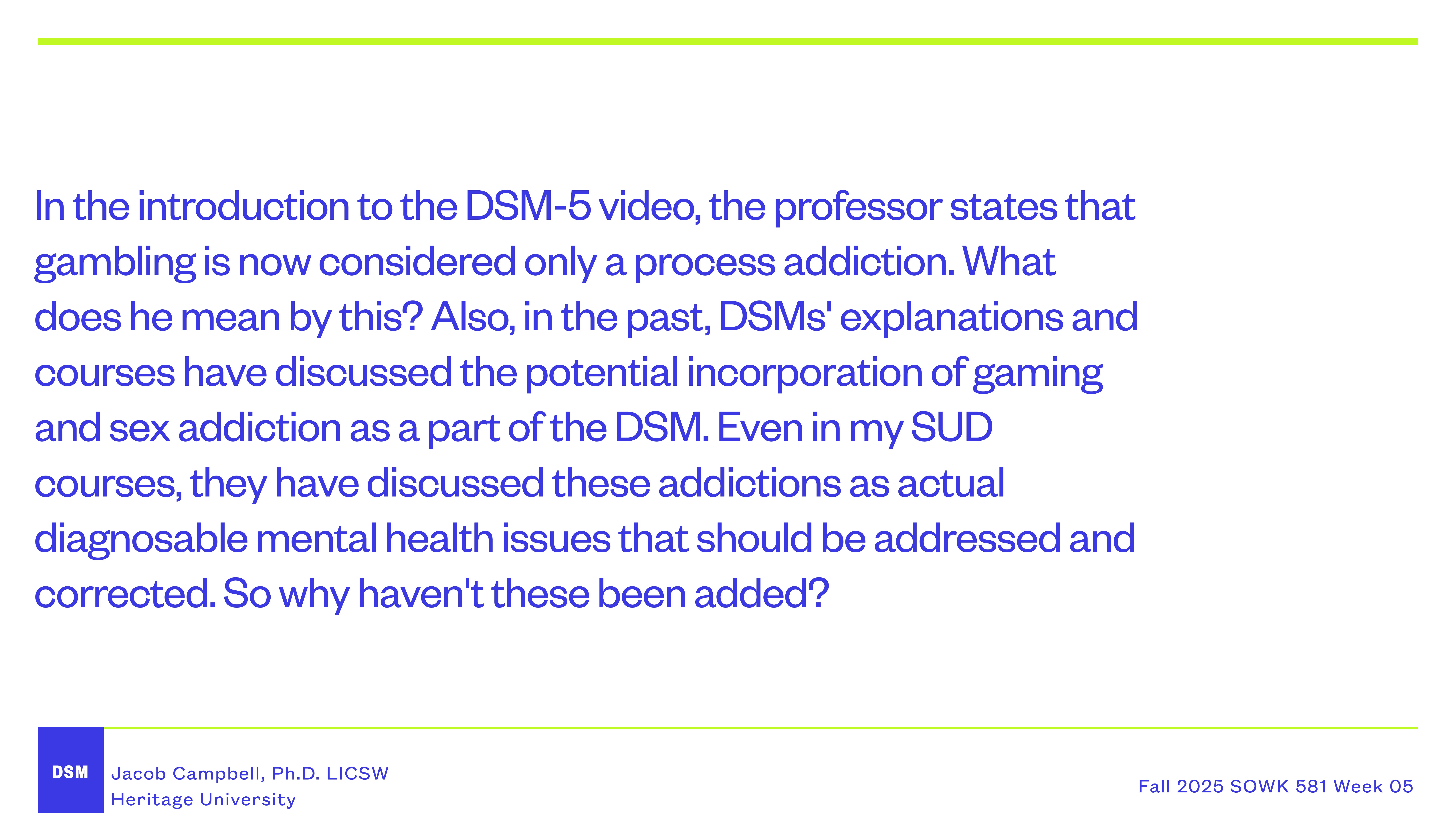 Text slide discussing DSM-5 video introduction; mentions gambling as a process addiction, questions on inclusion of gaming and sex addiction, mental health issues. Footer: Jacob Campbell, Heritage University, Fall 2025 SOWK 581 Week 05.