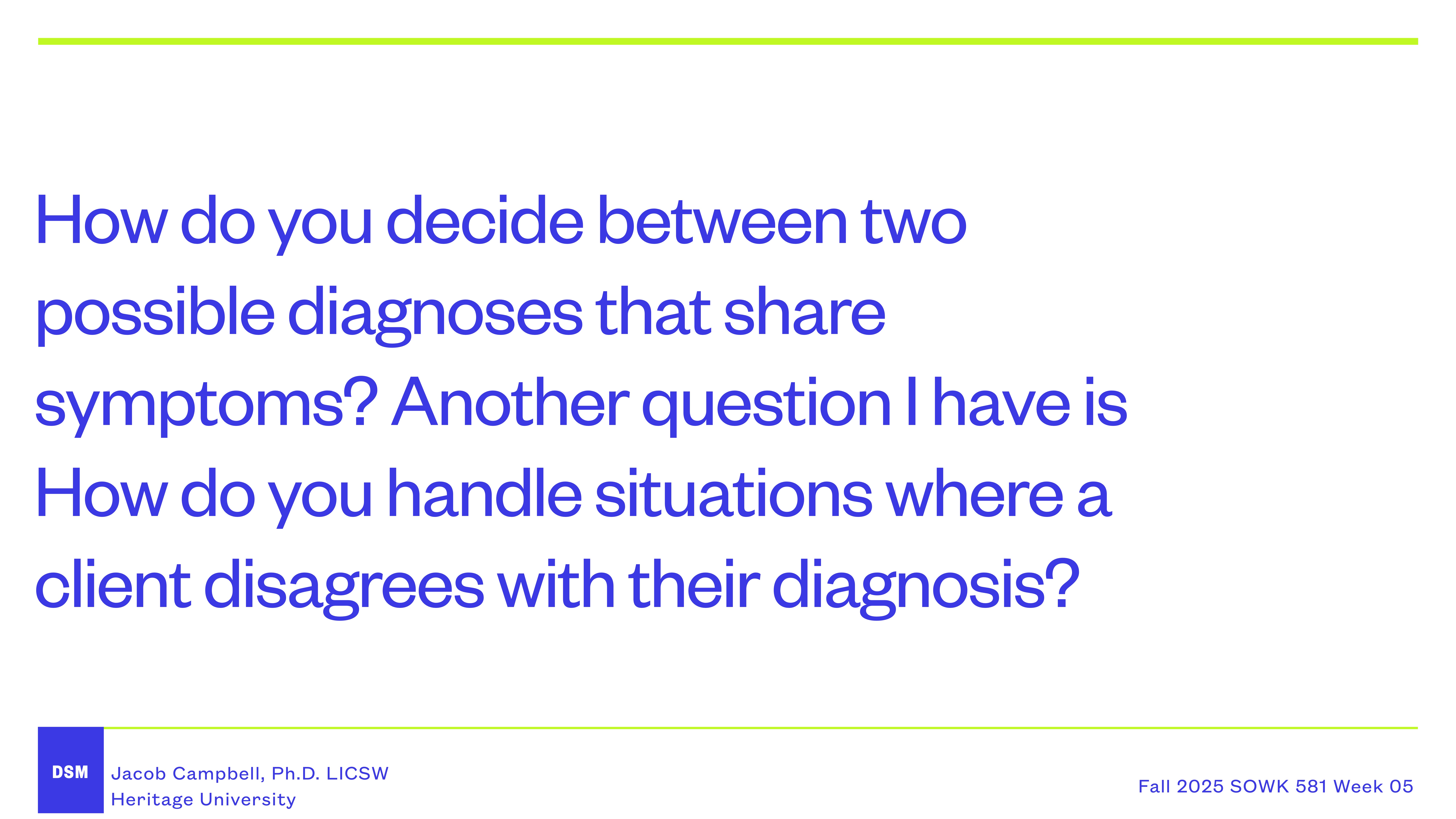Slide displaying text asking, 'How do you decide between two possible diagnoses that share symptoms? How do you handle situations where a client disagrees with their diagnosis?' It's titled 'Fall 2025 SOWK 581 Week 05' by Jacob Campbell, Ph.D., LICSW, Heritage University.
