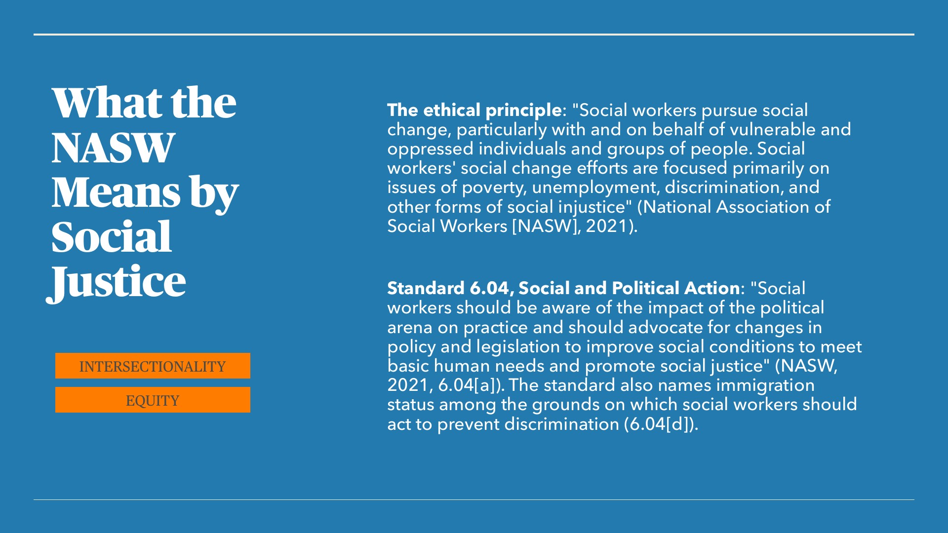 A presentation slide with a blue background titled 'What the NASW Means by Social Justice,' with two orange tags labeled 'INTERSECTIONALITY' and 'EQUITY' in the lower left. On the right, two text blocks quote the NASW ethical principle on social change and Standard 6.04 on social and political action.
