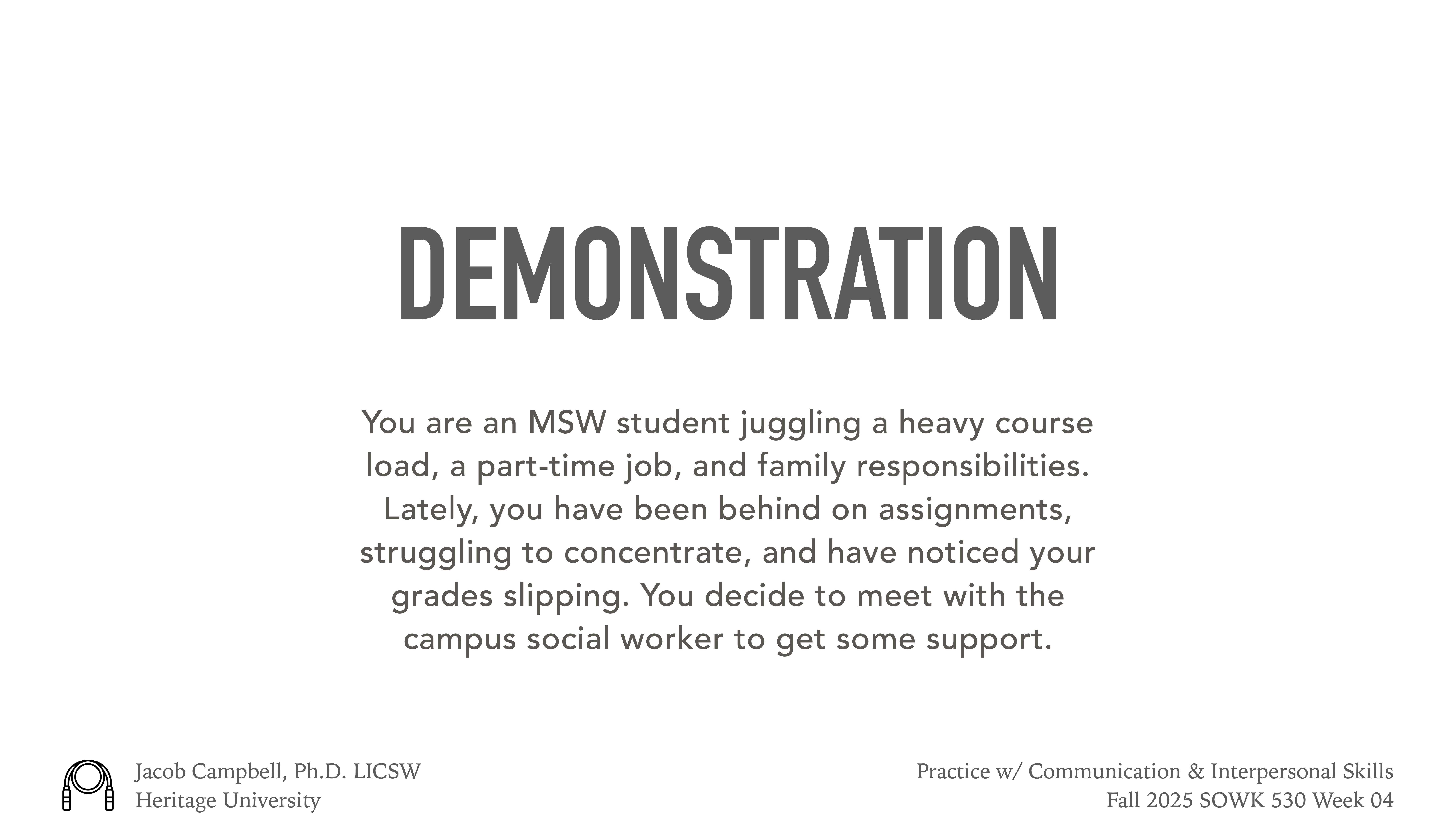 A presentation slide displays the title 'DEMONSTRATION,' describing challenges faced by an MSW student managing courses, work, and family. It suggests seeking campus social worker support. Credits: Jacob Campbell, Ph.D., LICSW, Heritage University. Course: Practice w/ Communication & Interpersonal Skills, Fall 2025, SOWK 530, Week 04.