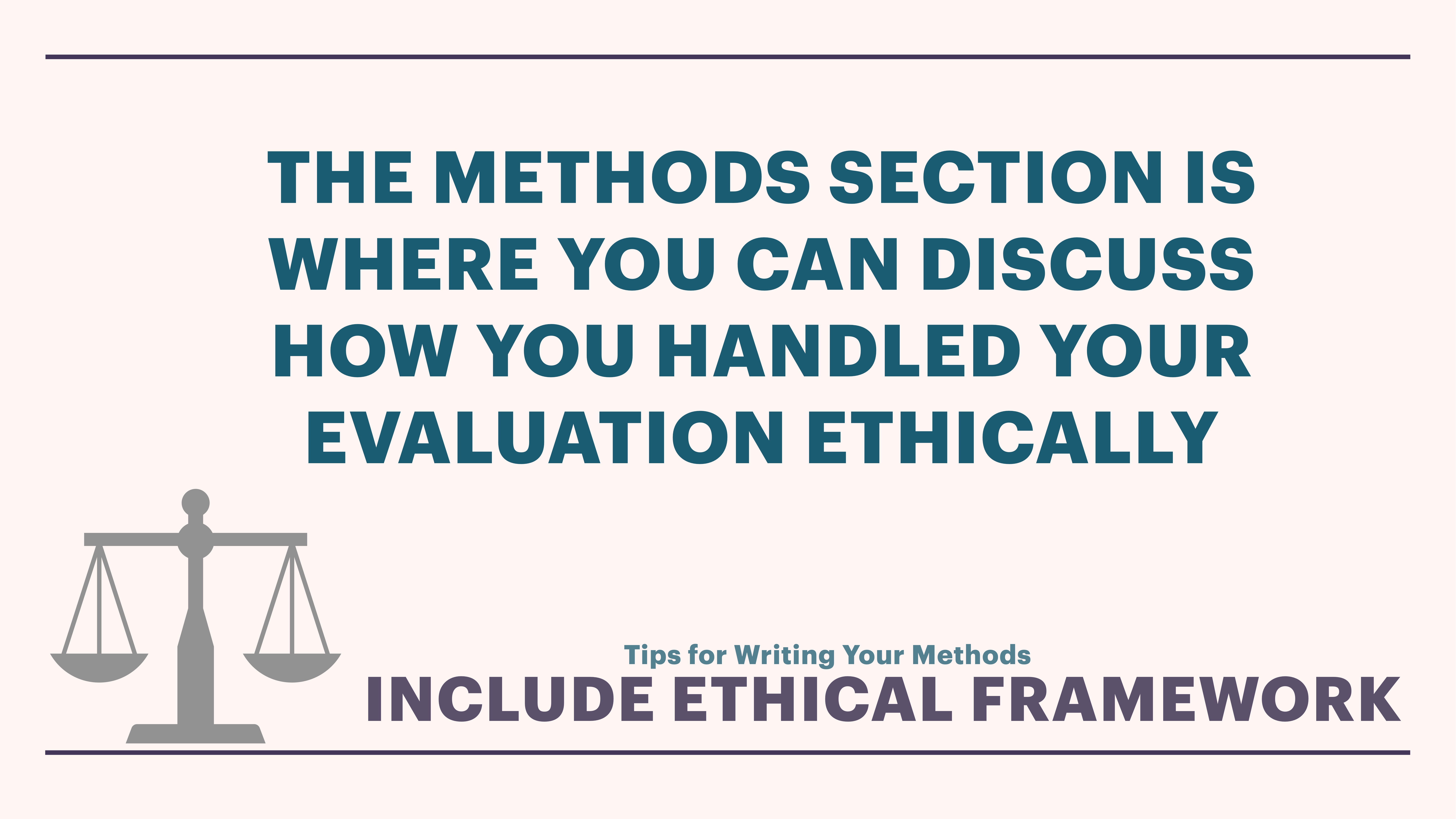 Text reads: 'THE METHODS SECTION IS WHERE YOU CAN DISCUSS HOW YOU HANDLED YOUR EVALUATION ETHICALLY. Tips for Writing Your Methods: INCLUDE ETHICAL FRAMEWORK.' Image shows scales of justice on left.