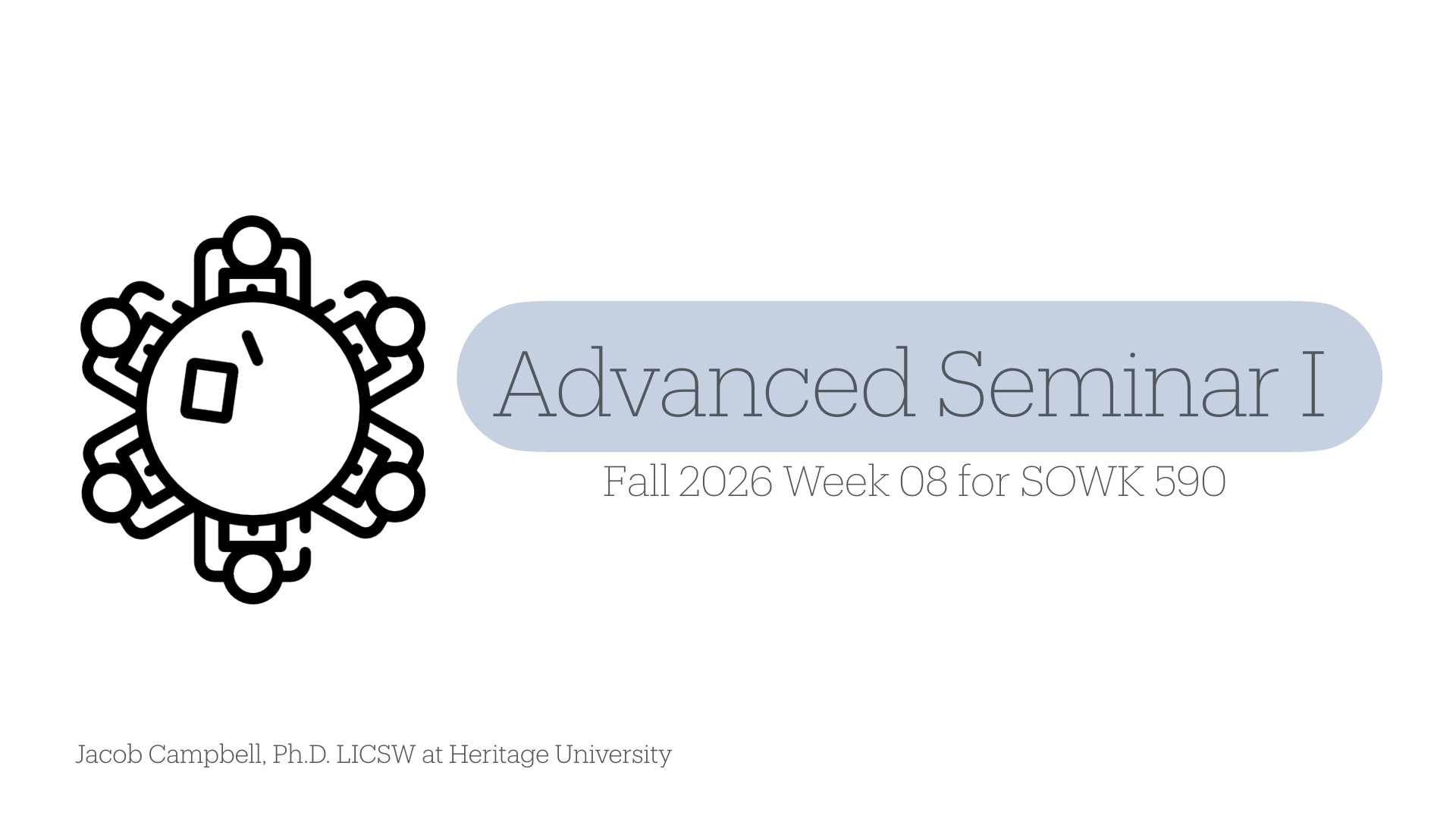 A title slide with a black line icon of a circular ring of figures around a central circle, which holds a small tilted square and a short diagonal stroke, on a white background. A light blue pill-shaped banner reads 'Advanced Seminar I,' with 'Fall 2026 Week 08 for SOWK 590' beneath it. The author line at bottom left reads 'Jacob Campbell, Ph.D. LICSW at Heritage University.'