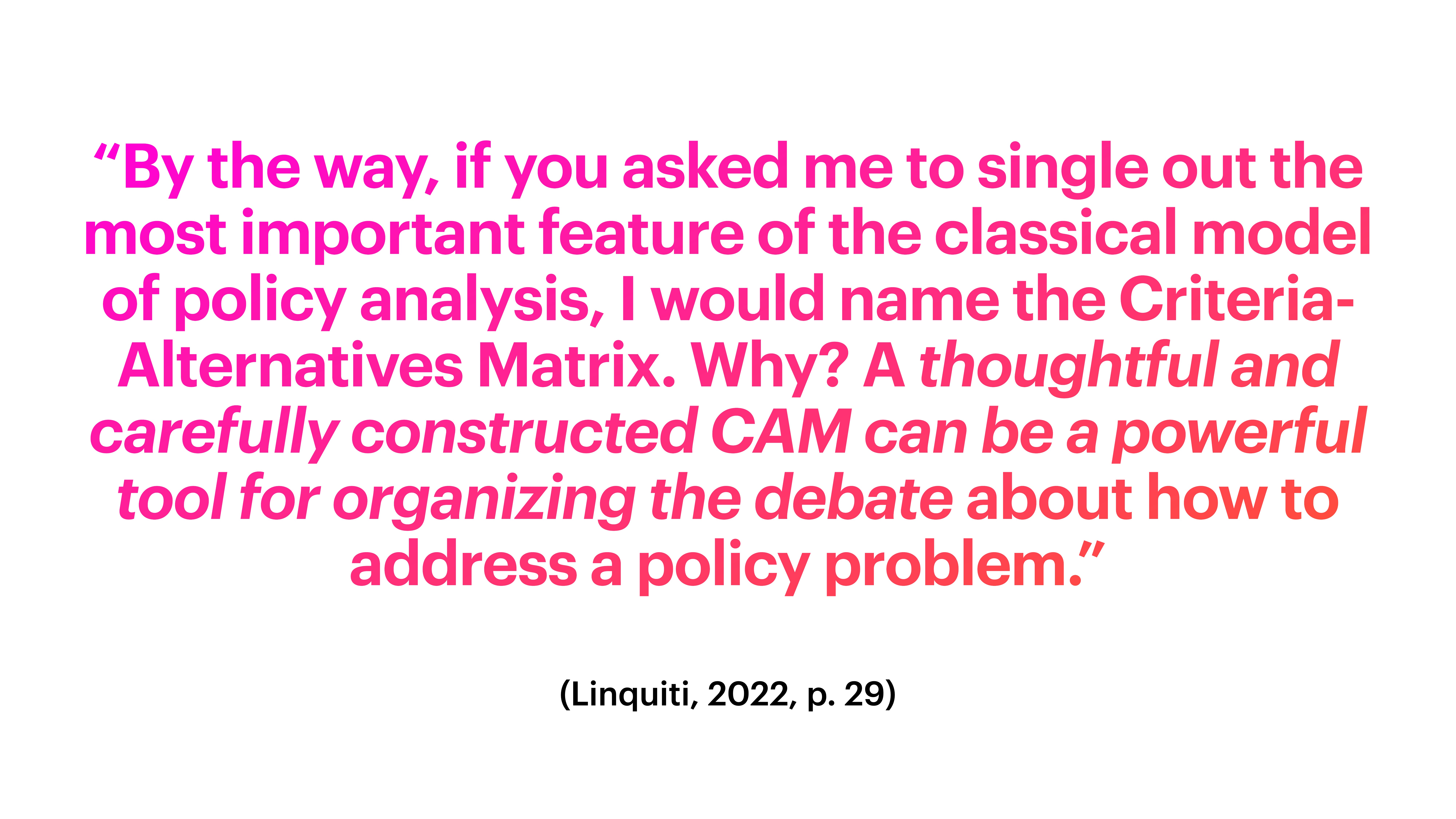 A slide features a quotation in purple and pink text. It discusses the importance of the Criteria-Alternatives Matrix (CAM) in policy analysis. Source: (Linquiti, 2022, p. 29).