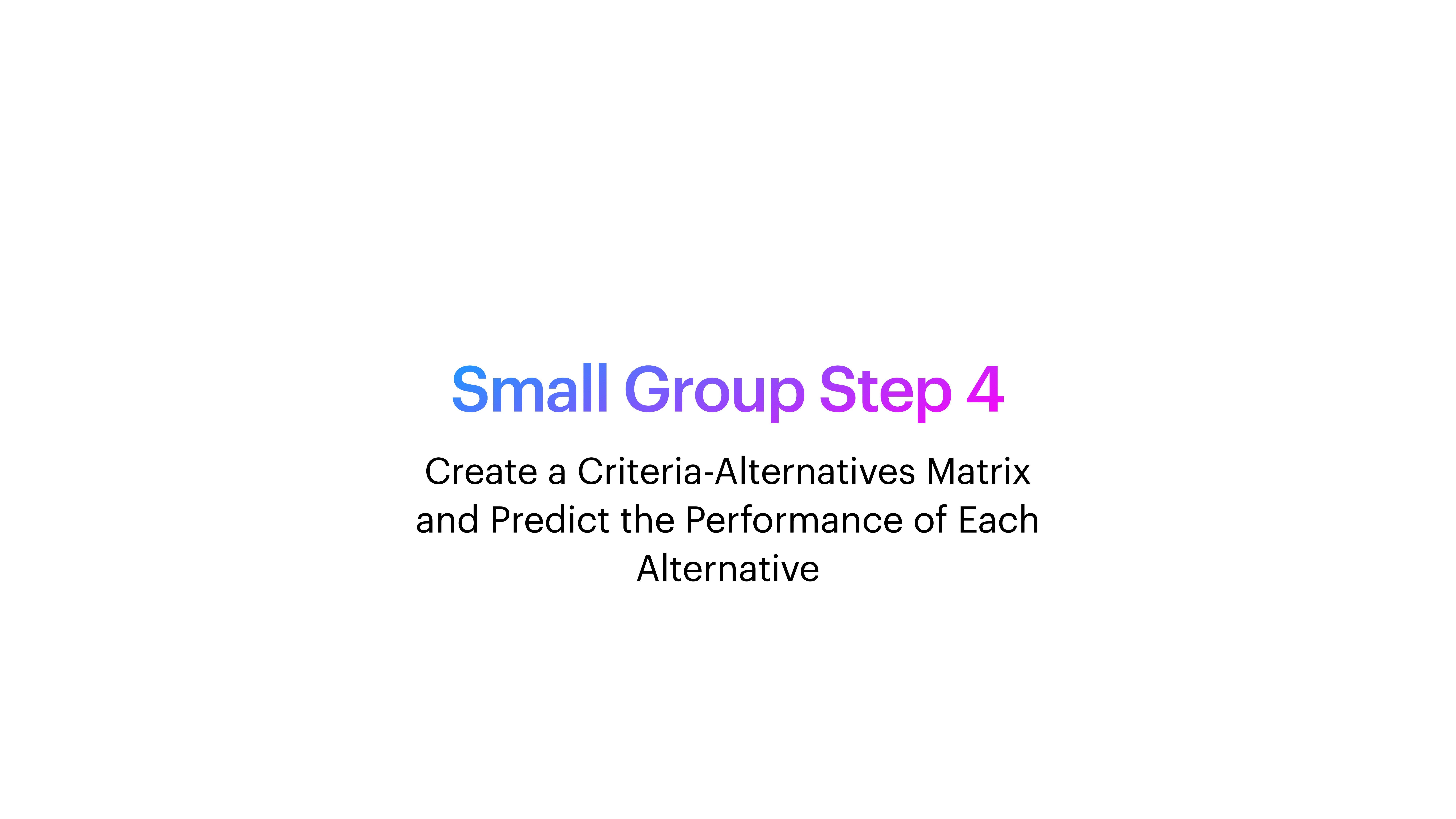 Text on a white slide instructs: 'Small Group Step 4: Create a Criteria-Alternatives Matrix and Predict the Performance of Each Alternative.'