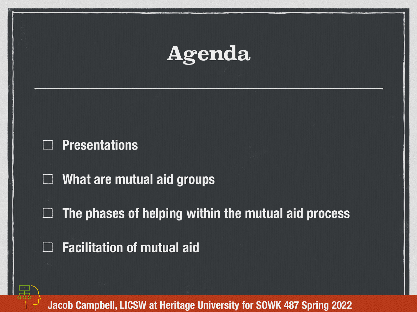 Agenda Presentations What are mutual aid groups The phases of helping within the mutual aid process Facilitation of mutual aid Jacob Campbell, LICSW at Heritage University for SOWK 487 Spring 2022
