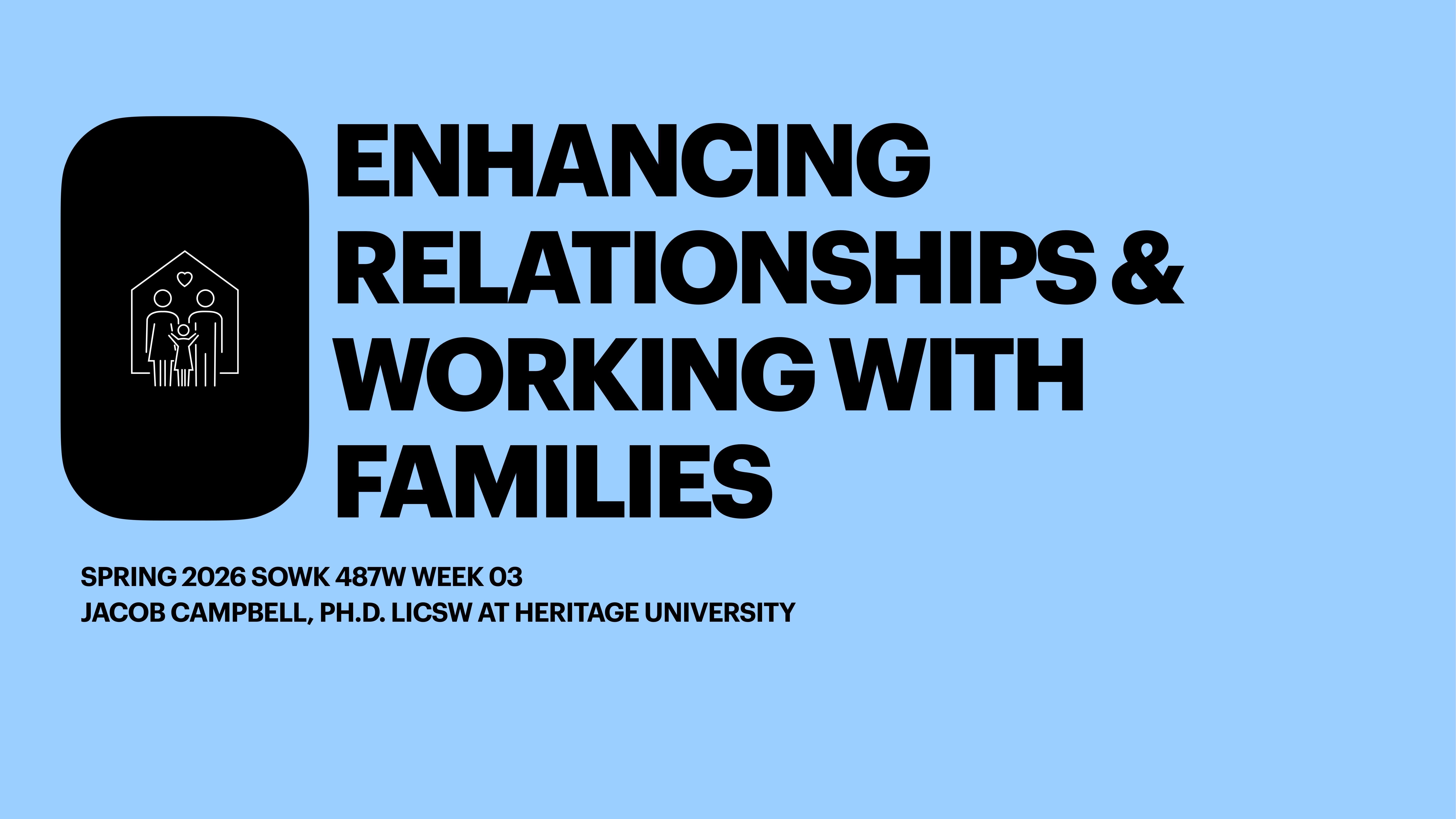 A presentation slide features bold text reading, 'Enhancing Relationships & Working with Families,' alongside a simple house and family icon. Additional details include 'Spring 2026 SOWK 487W Week 03,' and 'Jacob Campbell, Ph.D. LICSW at Heritage University.' The background is light blue.
