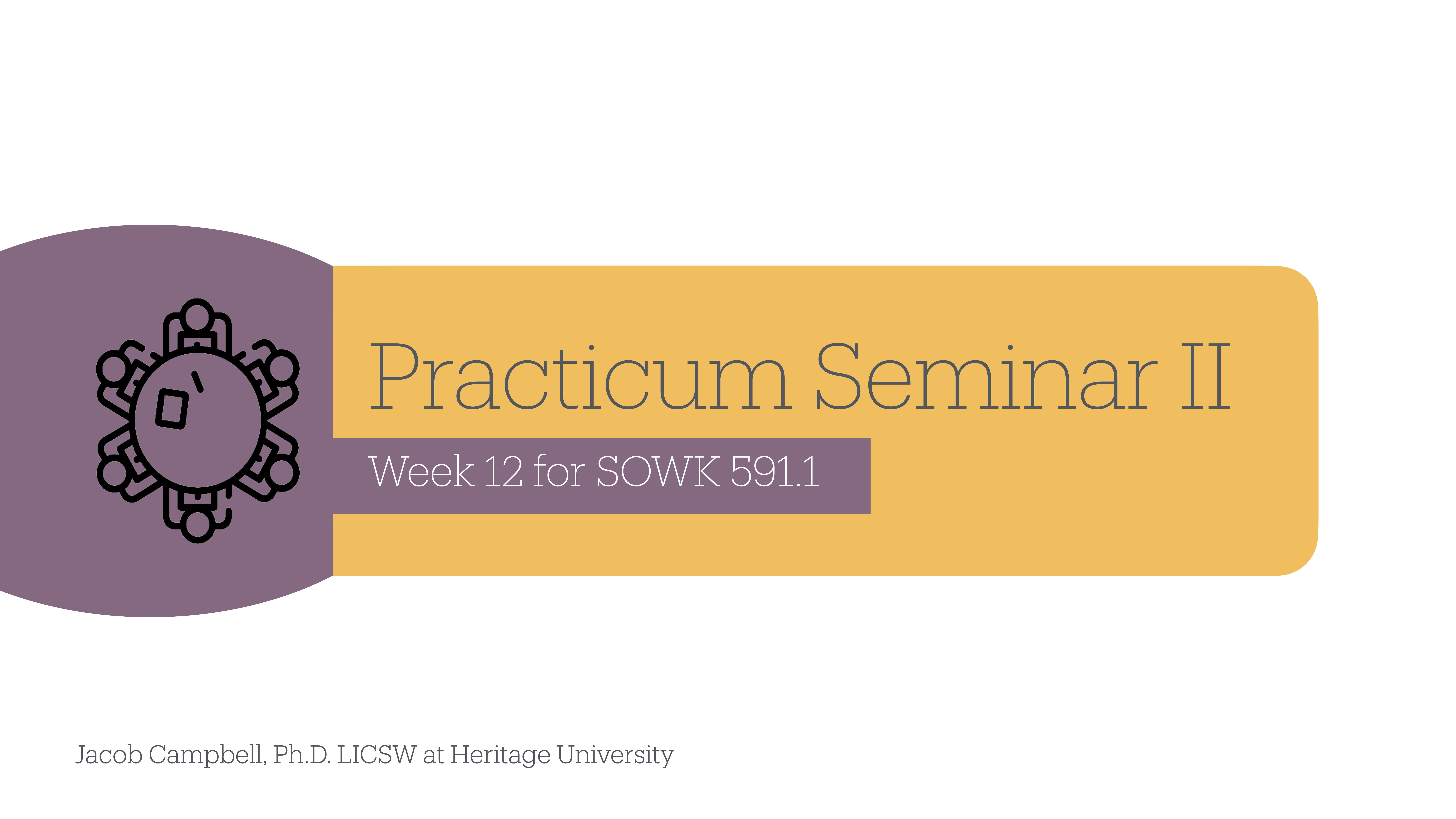 Logo on left; text reads 'Practicum Seminar II, Week 12 for SOWK 591.1' on a two-tone background. Footer notes Jacob Campbell, Ph.D. LICSW at Heritage University.