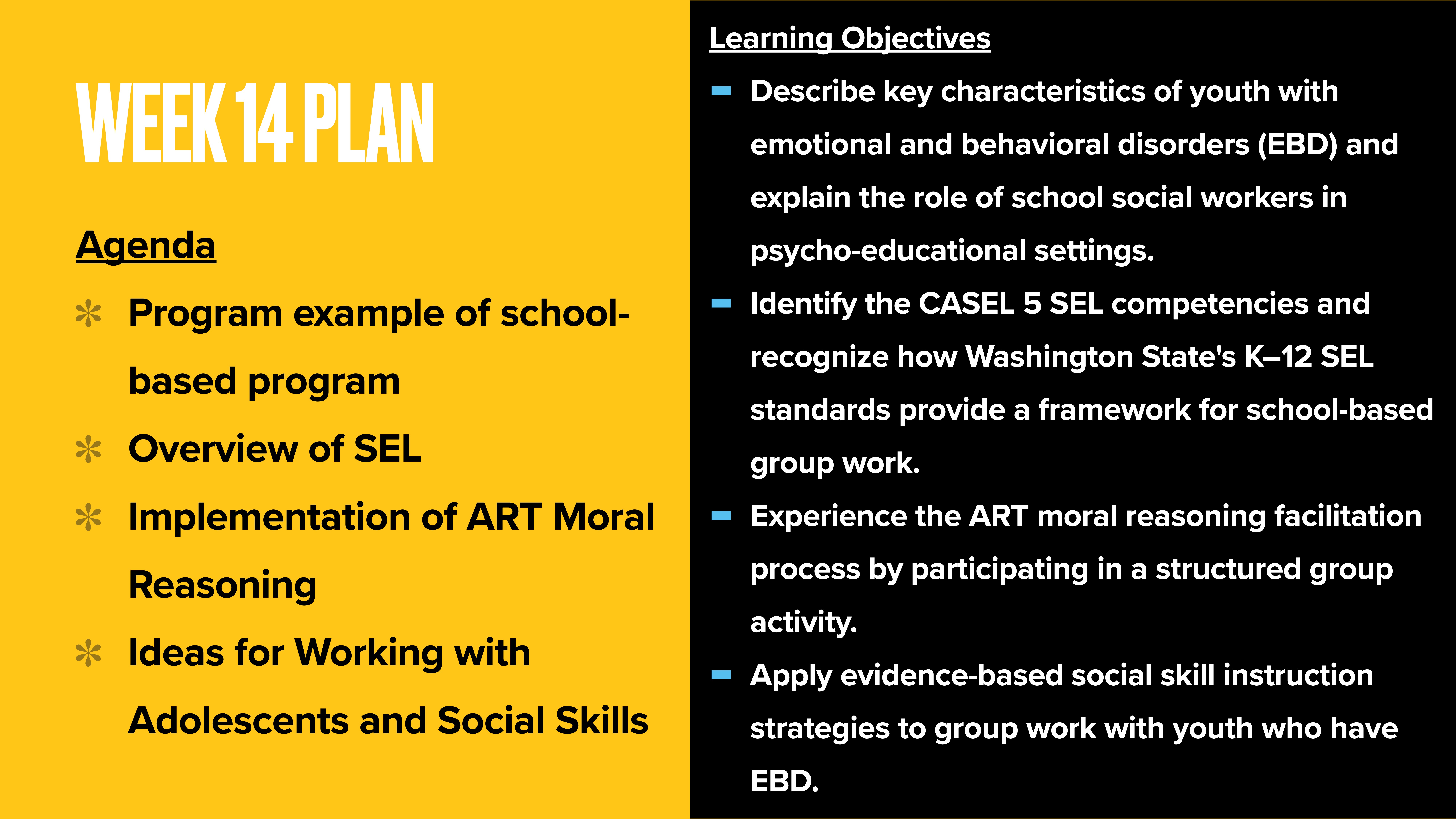'Week 14 Plan' slide features two main sections: - **Agenda**: Topics include a school-based program, SEL overview, ART moral reasoning, and adolescent social skills ideas.- **Learning Objectives**: Key skills involve understanding youth with EBD, CASEL 5 SEL competencies, ART facilitation, and applying social skill strategies.