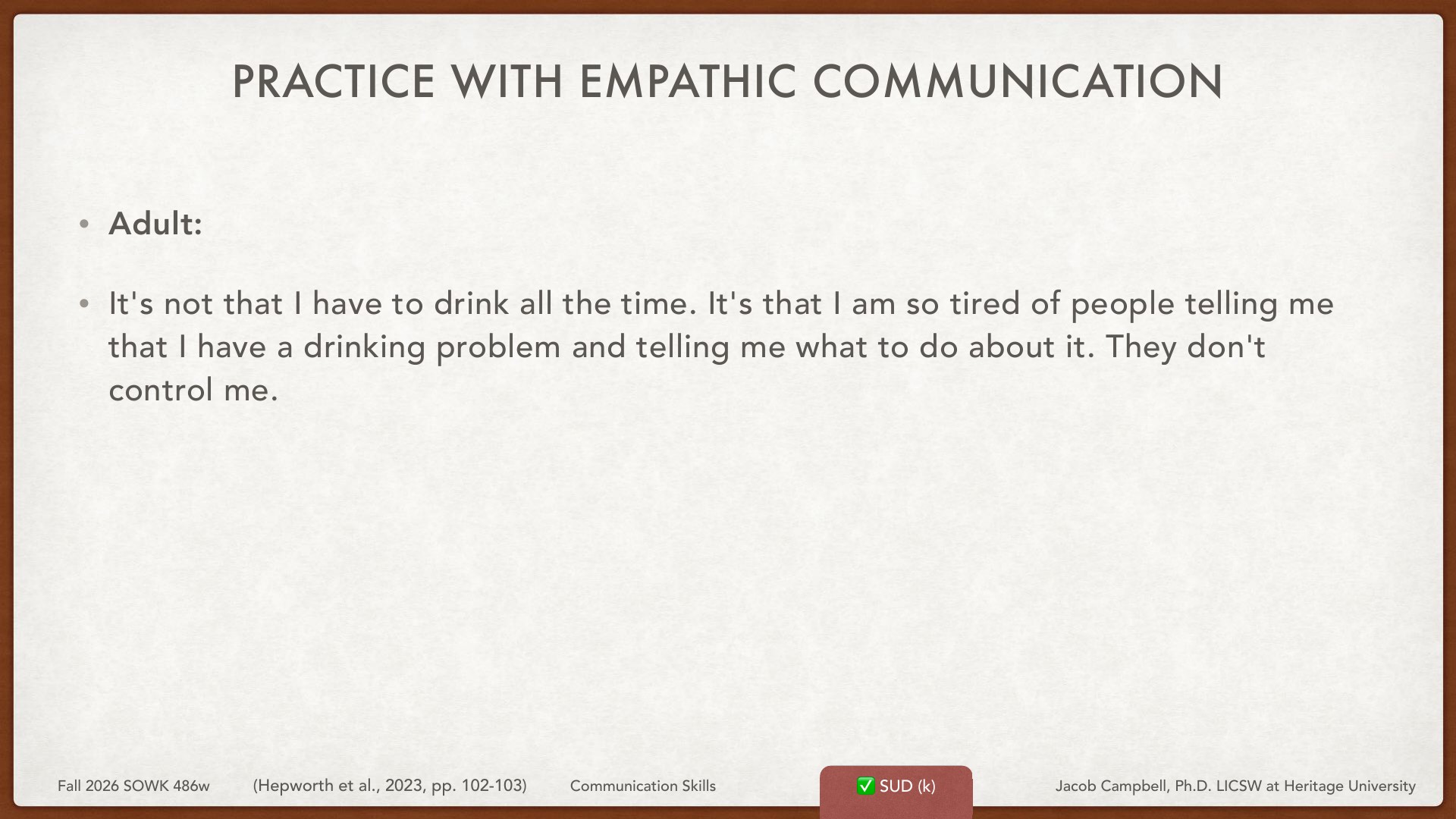 A presentation slide titled 'Practice with Empathic Communication' displays an adult's quote: 'It's not that I have to drink all the time. It's that I am so tired of people telling me that I have a drinking problem and telling me what to do about it. They don't control me.' The slide is from Fall 2026 SOWK 486w course on Communication Skills at Heritage University by Jacob Campbell, Ph.D., LICSW.