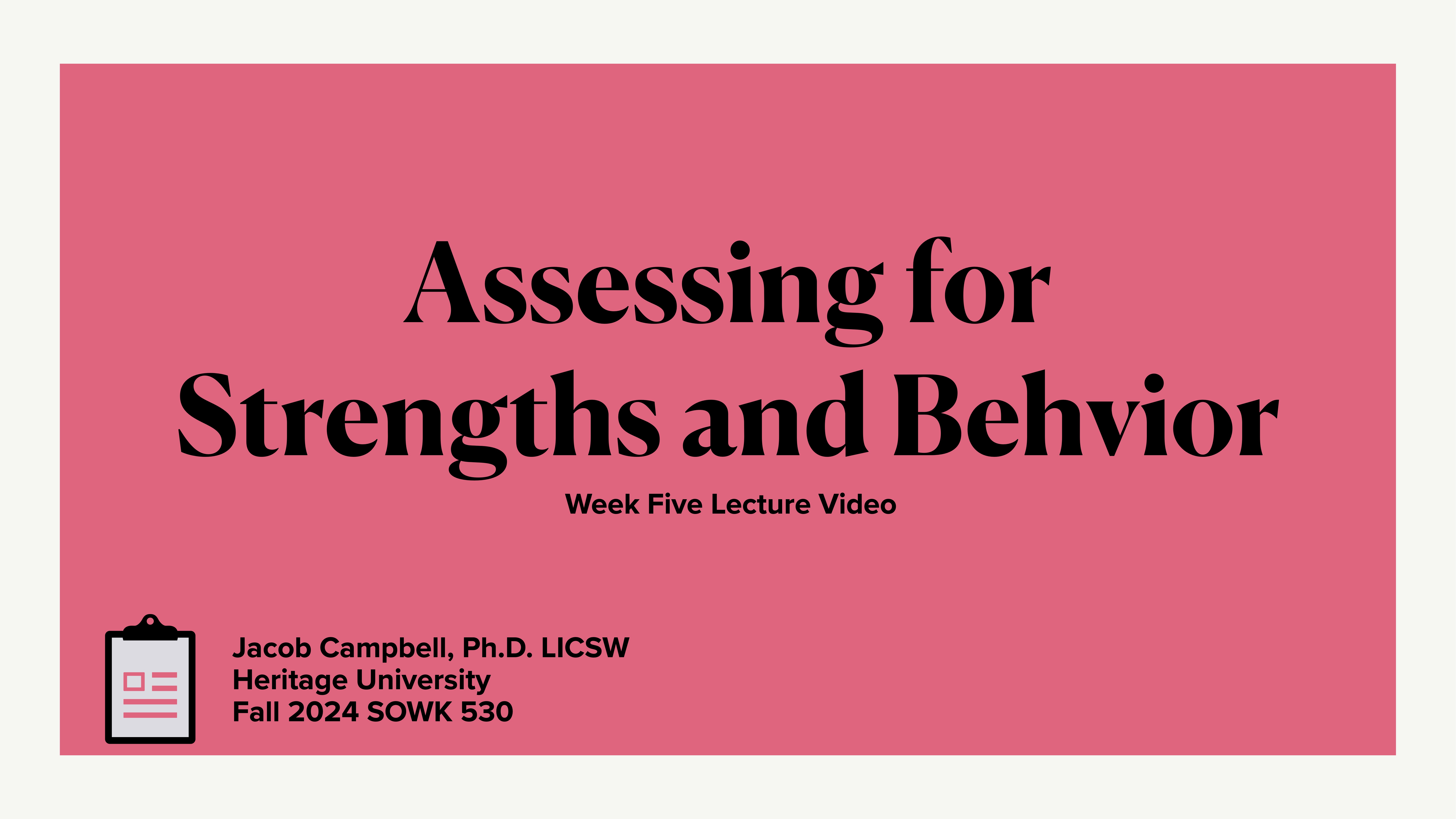Slide with a pink background displays the text: 'Assessing for Strengths and Behavior. Week Five Lecture Video.' Footer includes: 'Jacob Campbell, Ph.D. LICSW, Heritage University, Fall 2024 SOWK 530.' There is an icon of a clipboard.