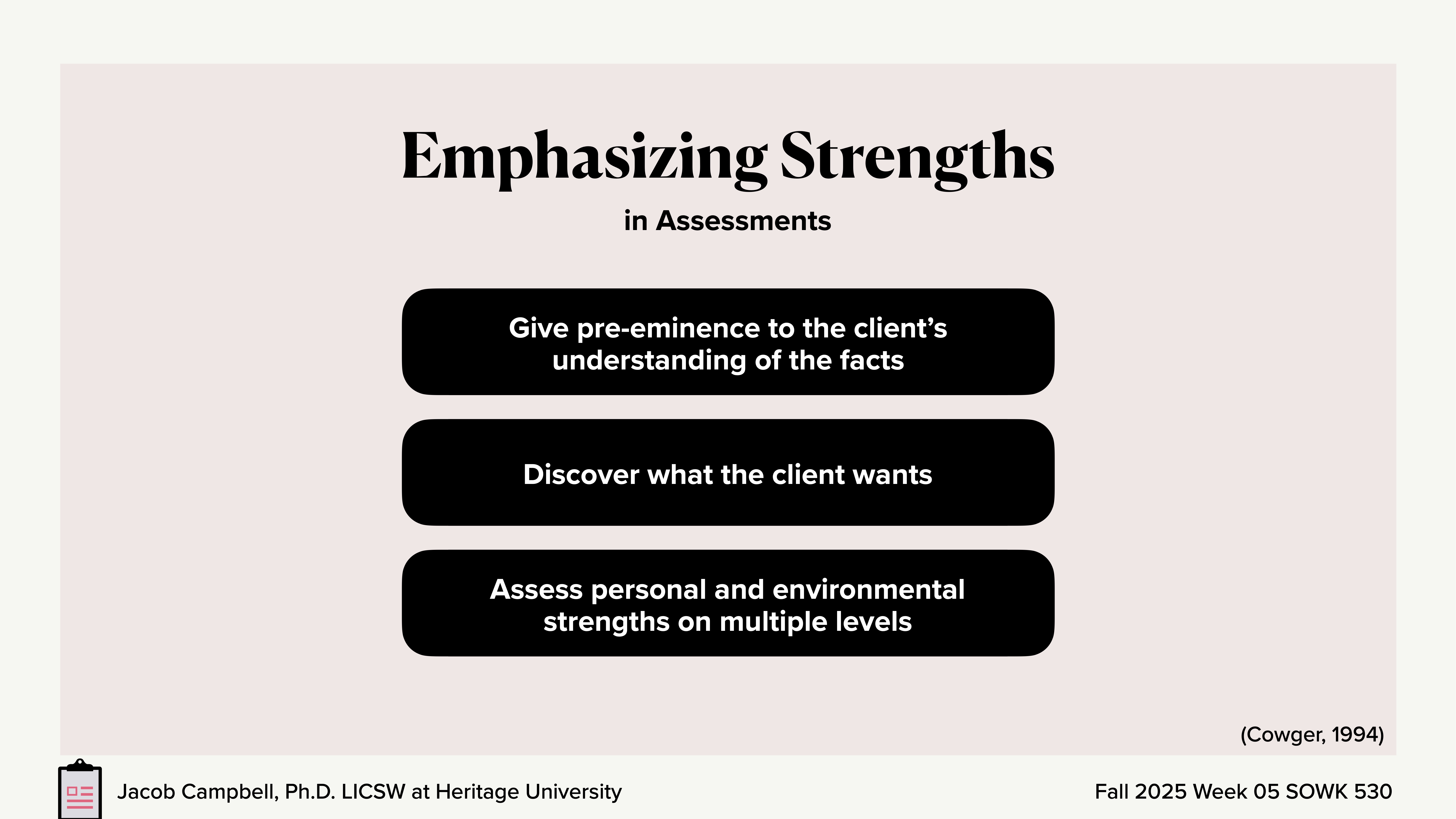 The slide features three bullet points under 'Emphasizing Strengths in Assessments': 1) Give pre-eminence to the client’s understanding of the facts, 2) Discover what the client wants, 3) Assess personal and environmental strengths on multiple levels. Mention of 'Cowger, 1994.' Footer notes: Jacob Campbell, Ph.D. LICSW at Heritage University, Fall 2025 Week 05 SOWK 530.