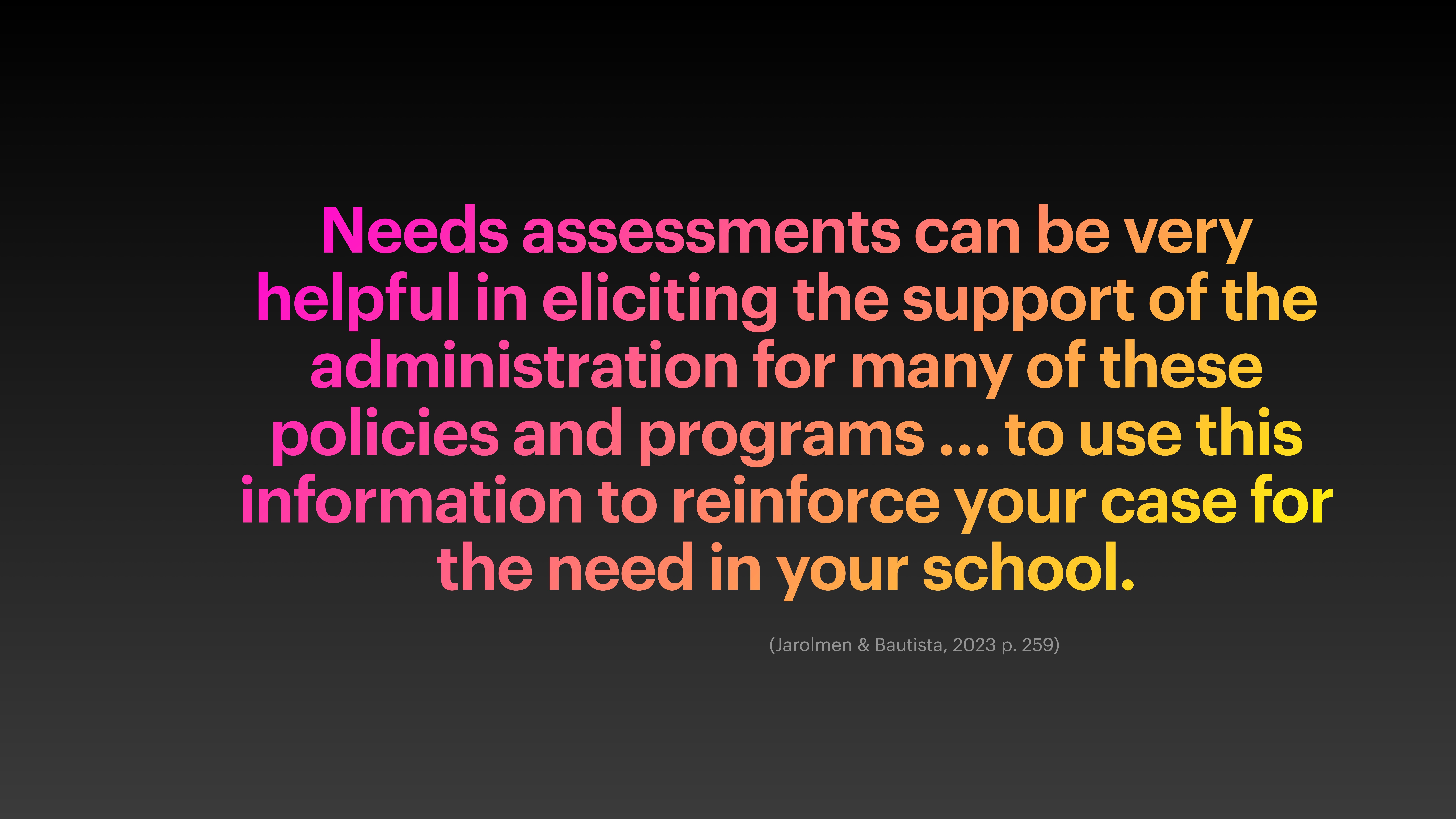Text in a stylized gradient reads: 'Needs assessments can be very helpful in eliciting the support of the administration for many of these policies and programs ... to use this information to reinforce your case for the need in your school.' Cited as (Jarolmen & Bautista, 2023 p.259). The background is black.