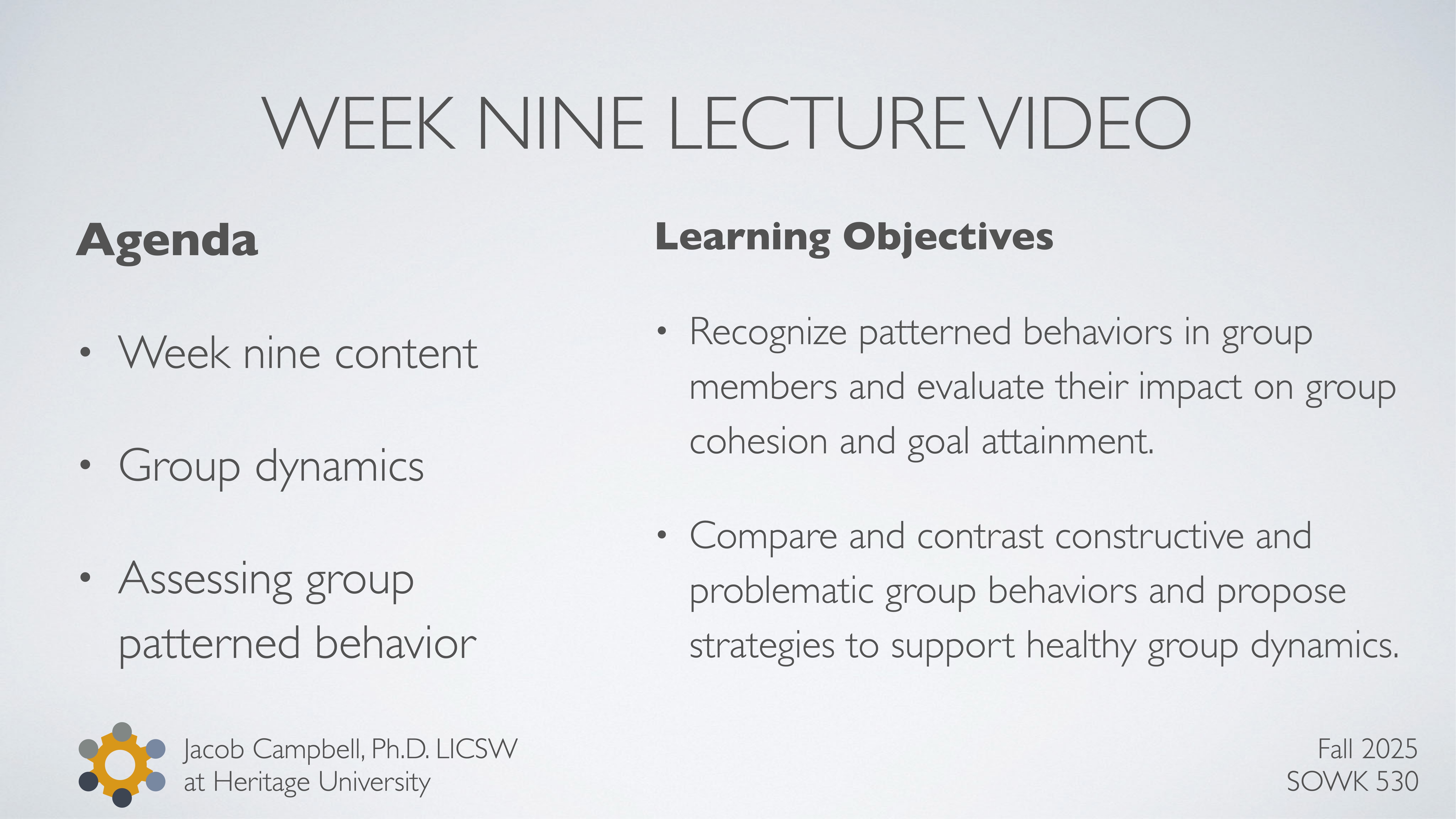 The image is a presentation slide titled 'Week Nine Lecture Video.' It contains two sections: 'Agenda' and 'Learning Objectives.' Topics include group dynamics and assessing group behavior. It lists Jacob Campbell, Ph.D., LICSW, Heritage University, with a note for Fall 2025, SOWK 530.