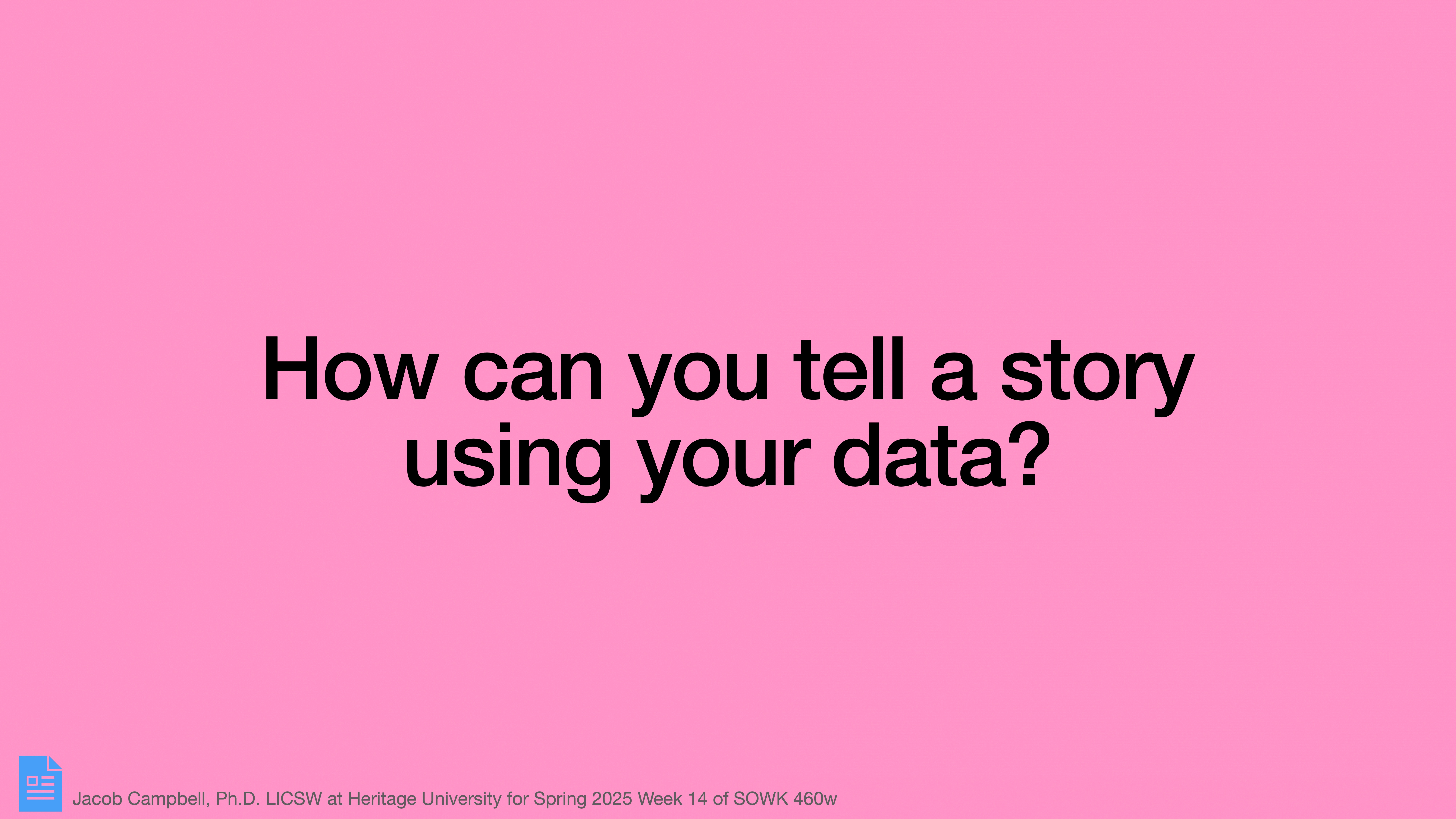 Slide with bold text asks, 'How can you tell a story using your data?' on a pink background. Lower left includes presentation details: 'Jacob Campbell, Ph.D., LICSW at Heritage University for Spring 2025 Week 14 of SOWK 460w.'
