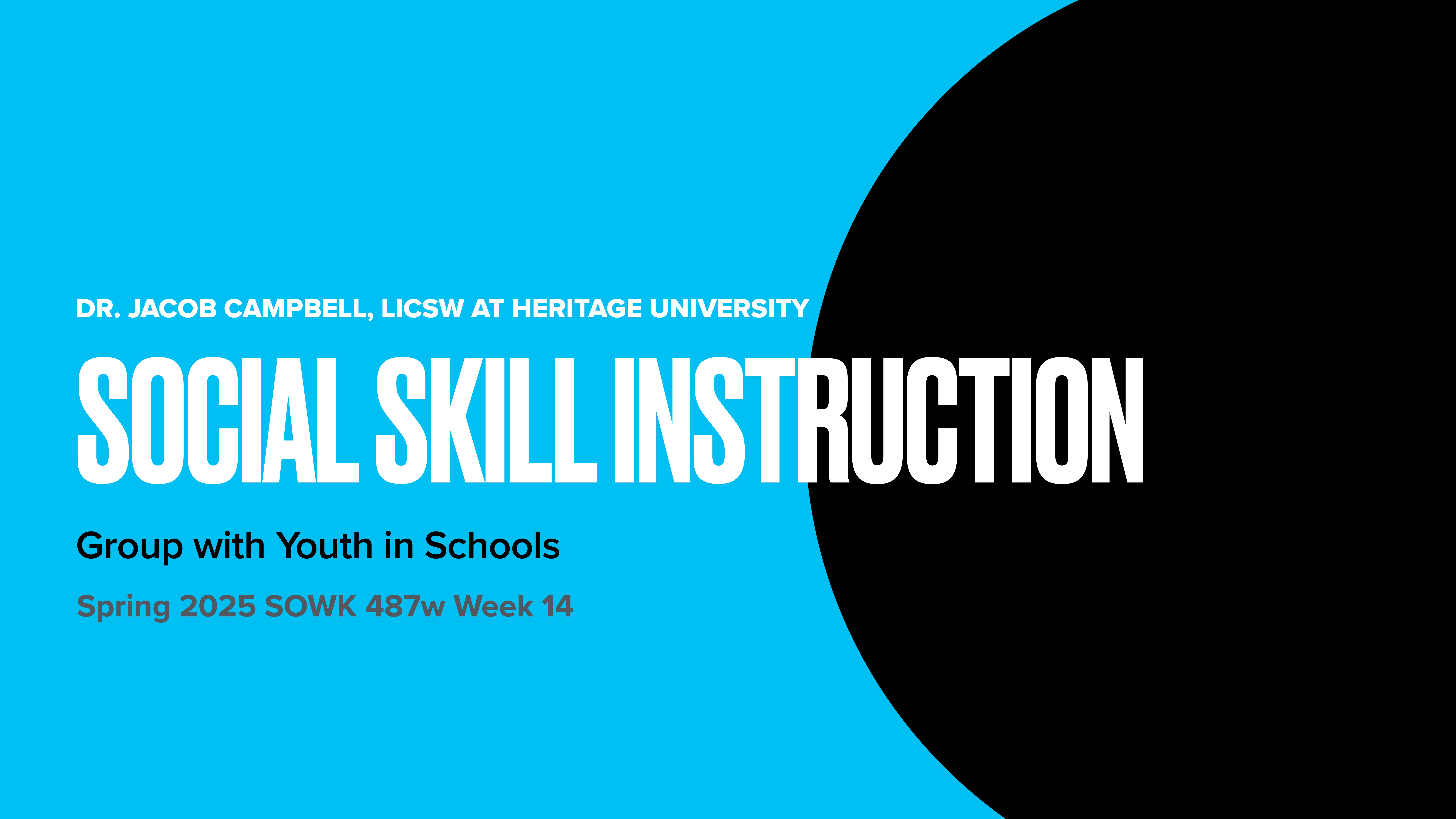 The slide features bold white text on a blue background saying 'SOCIAL SKILL INSTRUCTION,' with additional details: 'Group with Youth in Schools, Spring 2025 SOWK 487w Week 14,' and 'DR. JACOB CAMPBELL, LICSW AT HERITAGE UNIVERSITY.' A large black circle occupies the right side.
