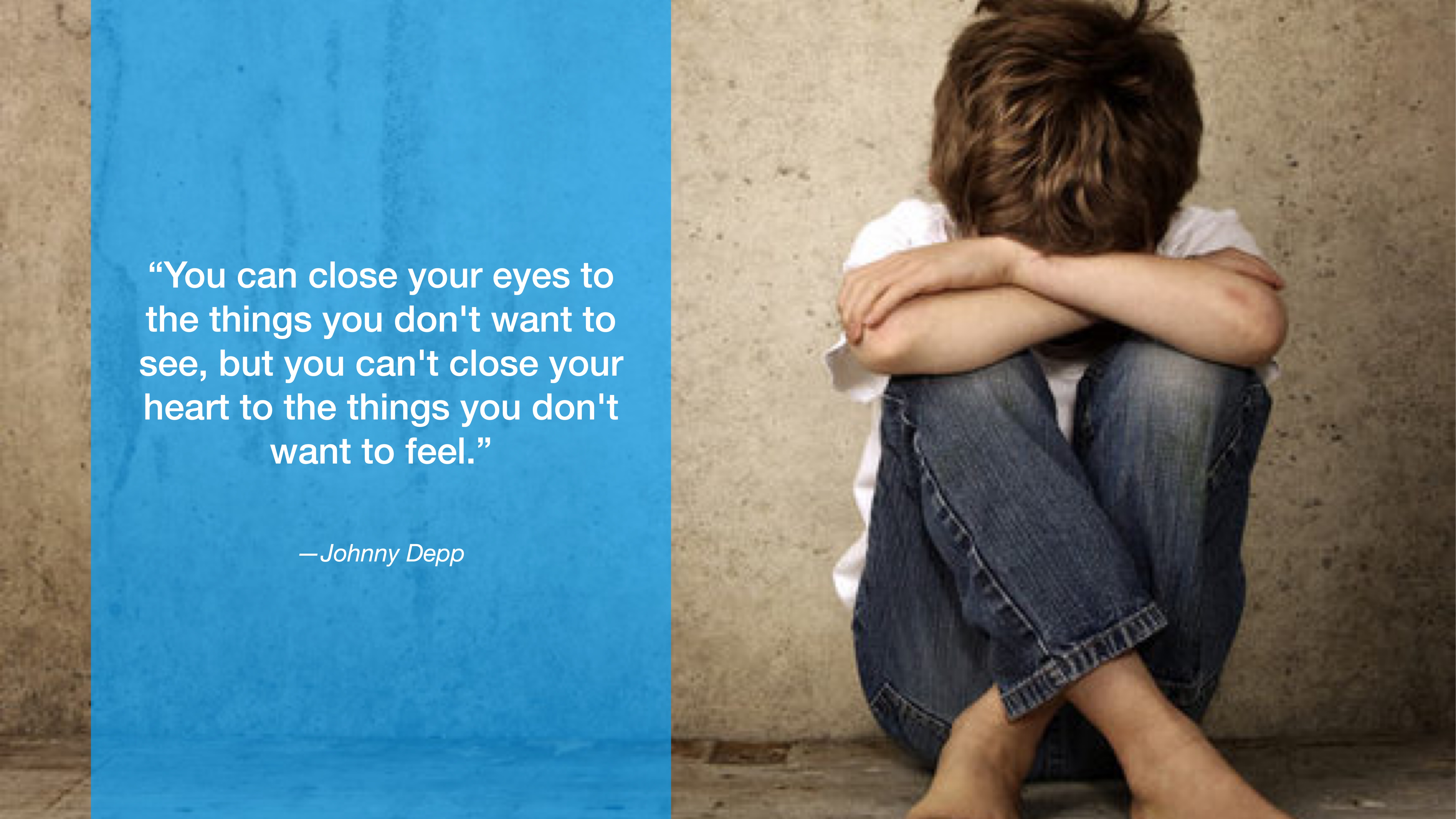 A child sits with head on folded arms against a concrete wall, wearing jeans and a white shirt. Blue text box reads: “You can close your eyes to the things you don't want to see, but you can't close your heart to the things you don't want to feel.” — Johnny Depp.