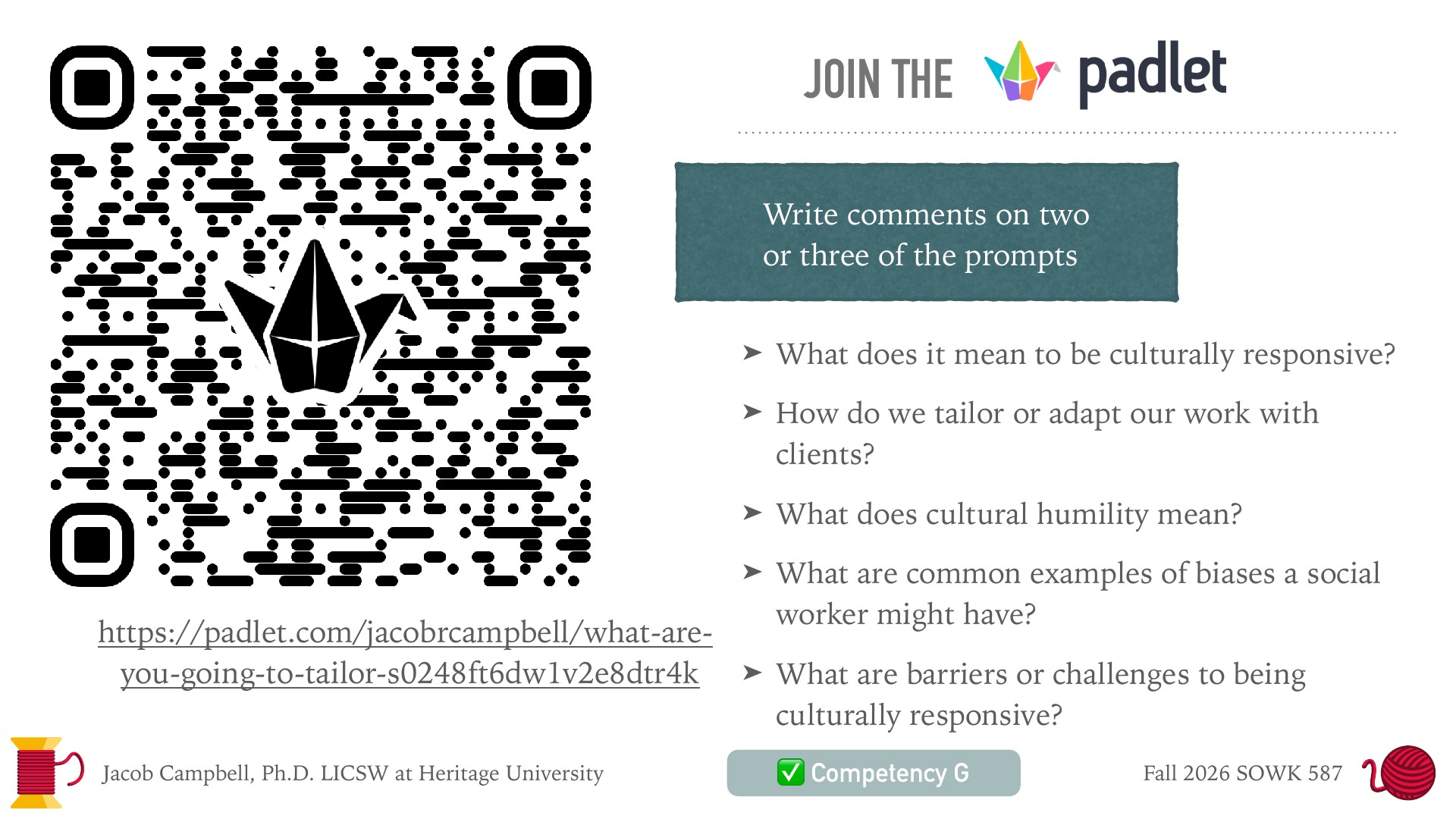A large QR code with a Padlet logo in the center sits on the left of a slide titled 'Join the Padlet,' with the URL beneath it. On the right, a teal box reads 'Write comments on two or three of the prompts,' followed by five bulleted questions about culturally responsive social work. The footer shows 'Jacob Campbell, Ph.D. LICSW at Heritage University,' a 'Competency G' badge, and 'Fall 2026 SOWK 587.'