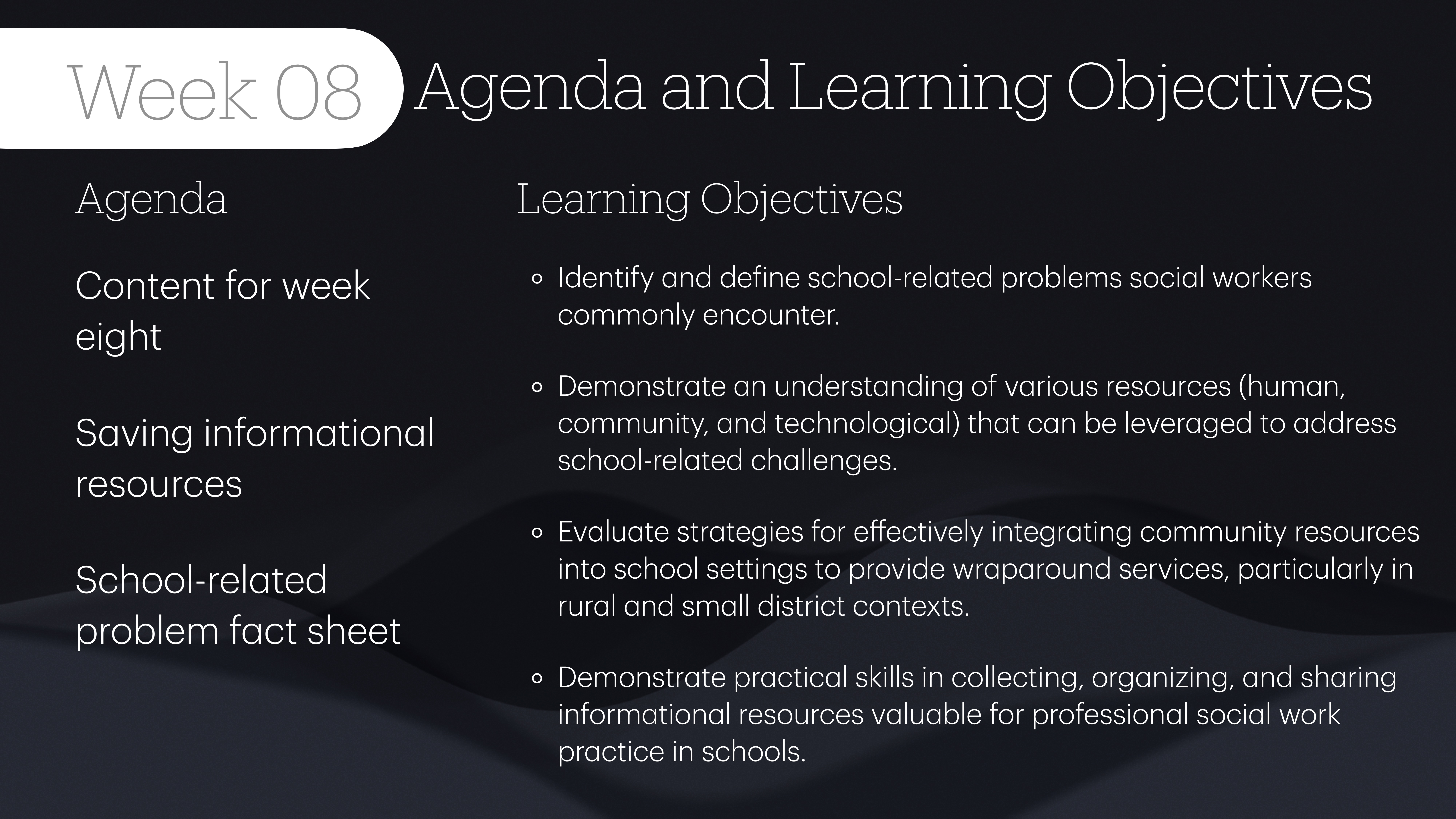 Slide titled 'Week 08 Agenda and Learning Objectives' features:- **Agenda:**  - Content for week eight  - Saving informational resources  - School-related problem fact sheet- **Learning Objectives:**  - Identify and define school-related problems social workers encounter.  - Understand various resources for addressing school-related challenges.  - Evaluate community resource integration for wraparound services.  - Demonstrate skills in collecting and organizing informational resources.