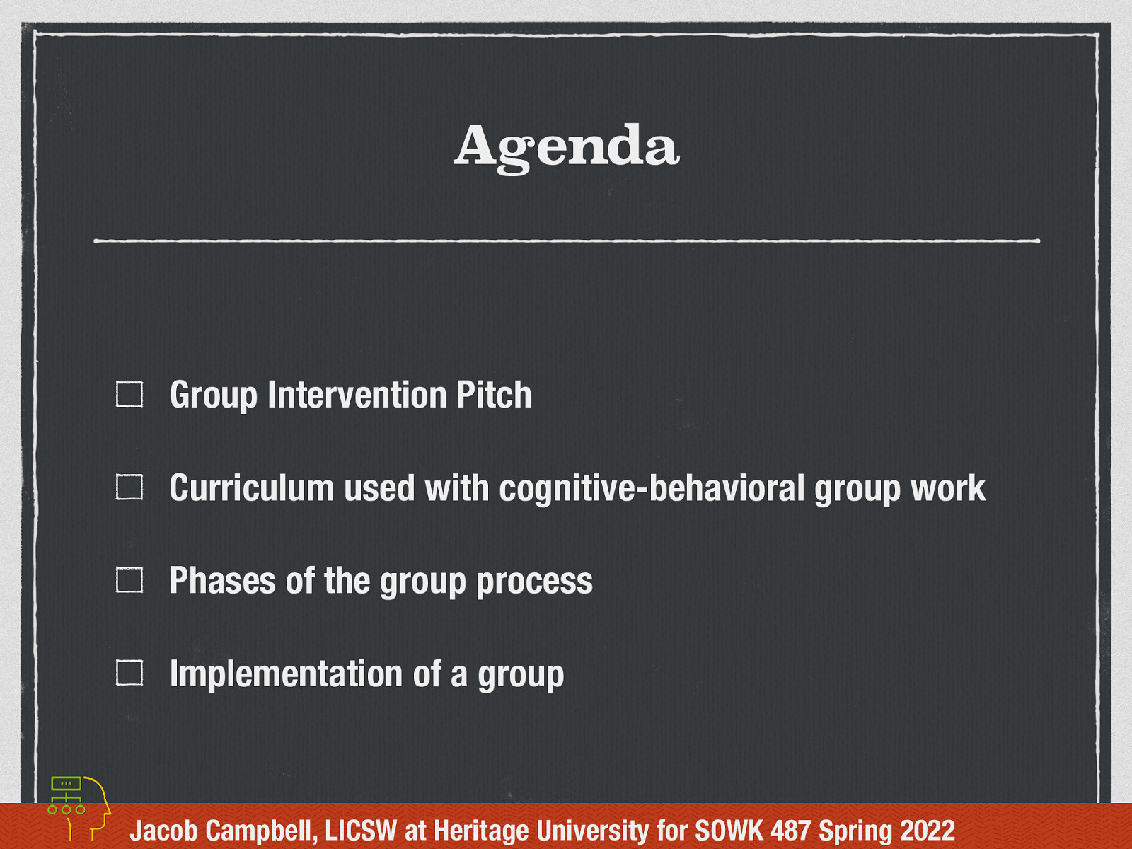 Agenda Group Intervention Pitch Curriculum used with cognitive-behavioral group work Phases of the group process Implementation of a group Jacob Campbell, LICSW at Heritage University for SOWK 487 Spring 2022
