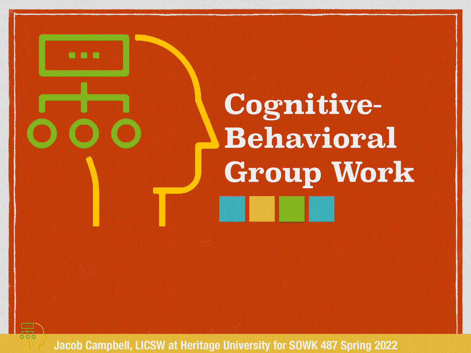 CognitiveBehavioral Group Work Jacob Campbell, LICSW at Heritage University for SOWK 487 Spring 2022
