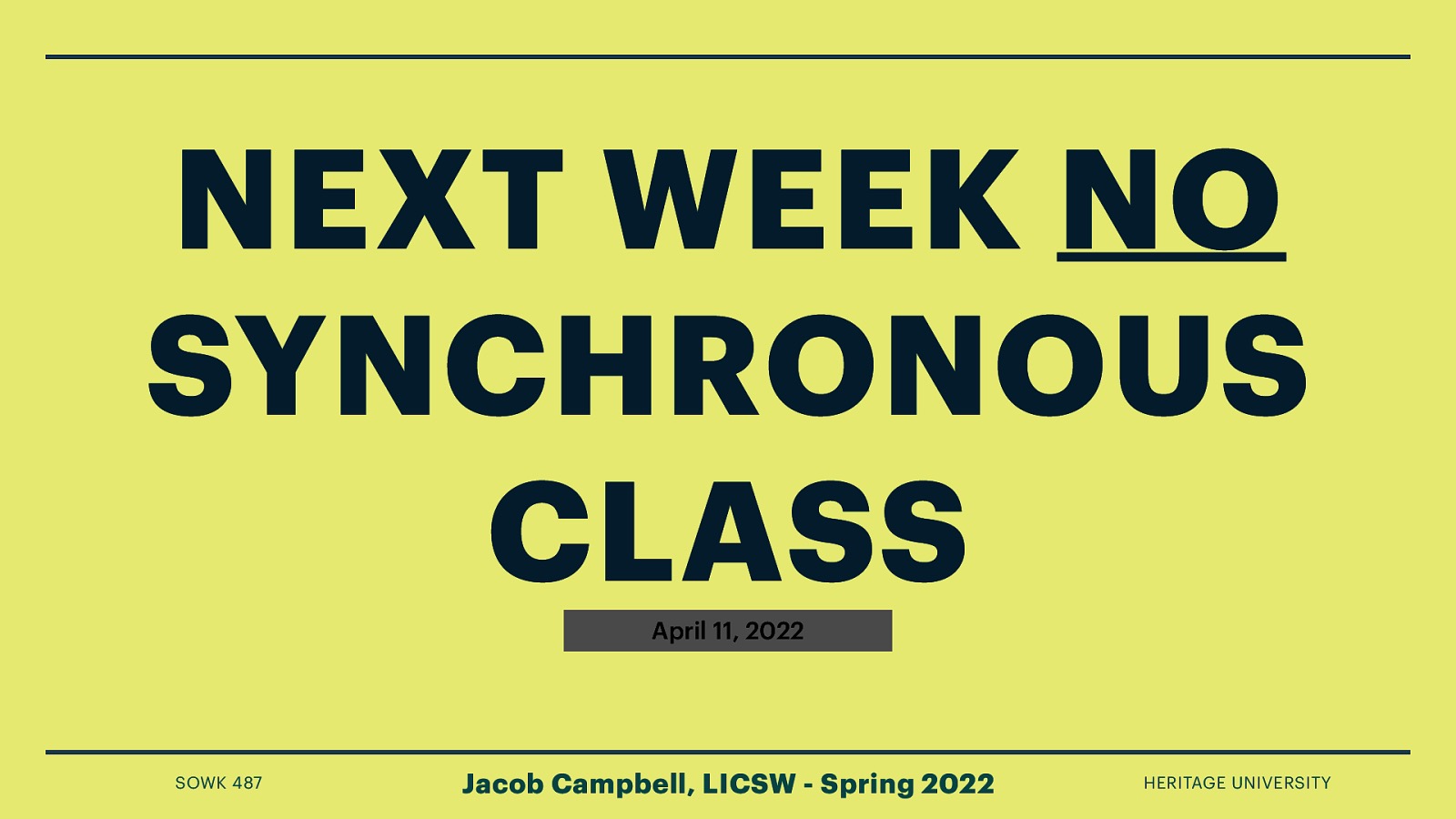 NEXT WEEK NO SYNCHRONOUS CLASS April 11, 2022 SOWK 487 Jacob Campbell, LICSW - Spring 2022 HERITAGE UNIVERSITY
