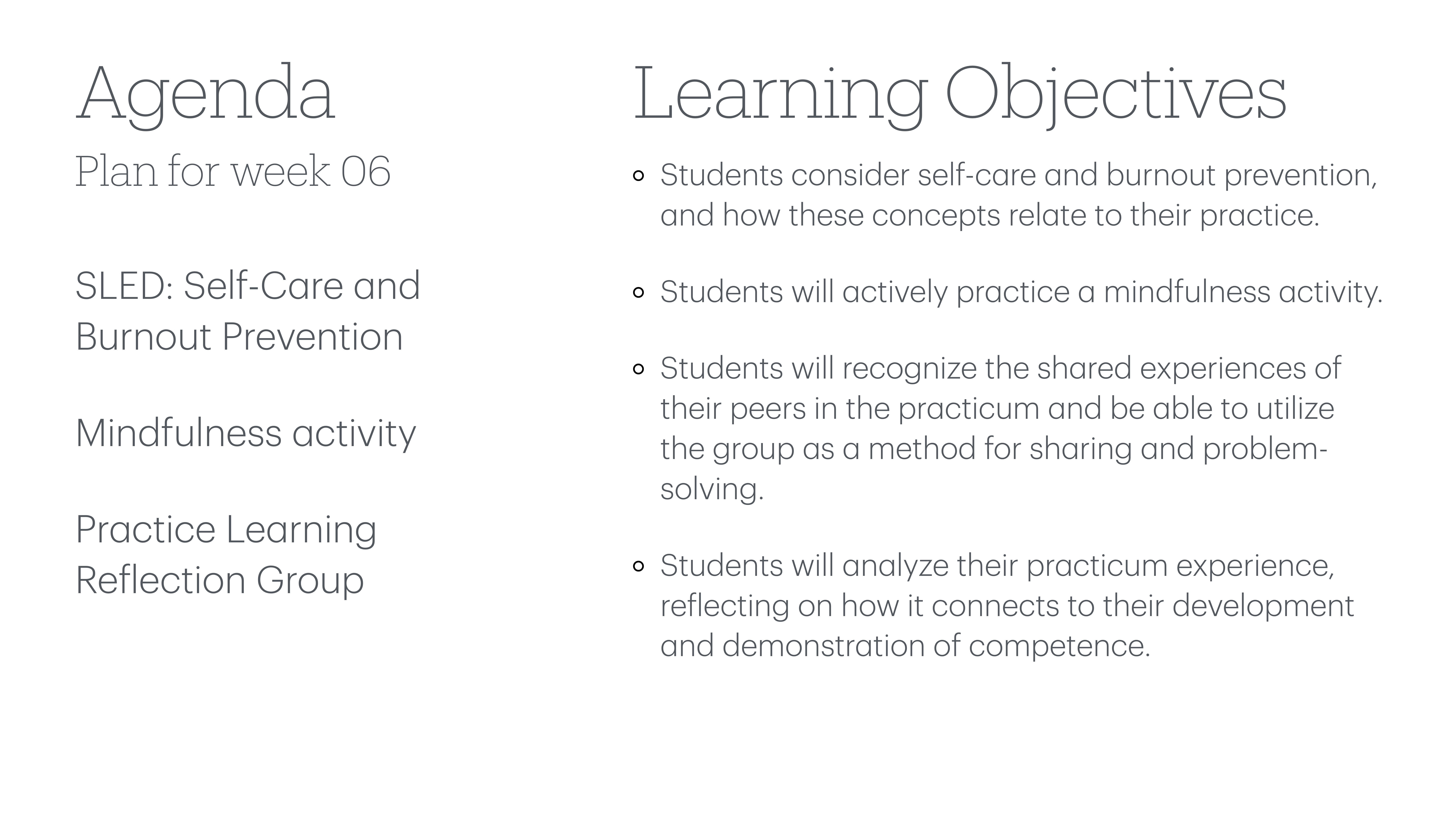 The slide presents a weekly agenda and learning objectives. **Agenda for Week 06:**- SLED: Self-Care and Burnout Prevention- Mindfulness activity- Practice Learning Reflection Group**Learning Objectives:**- Students consider self-care and burnout prevention.- Practice mindfulness activity.- Recognize and utilize peer experiences for sharing and problem-solving.- Analyze practicum experience for personal development and competence.