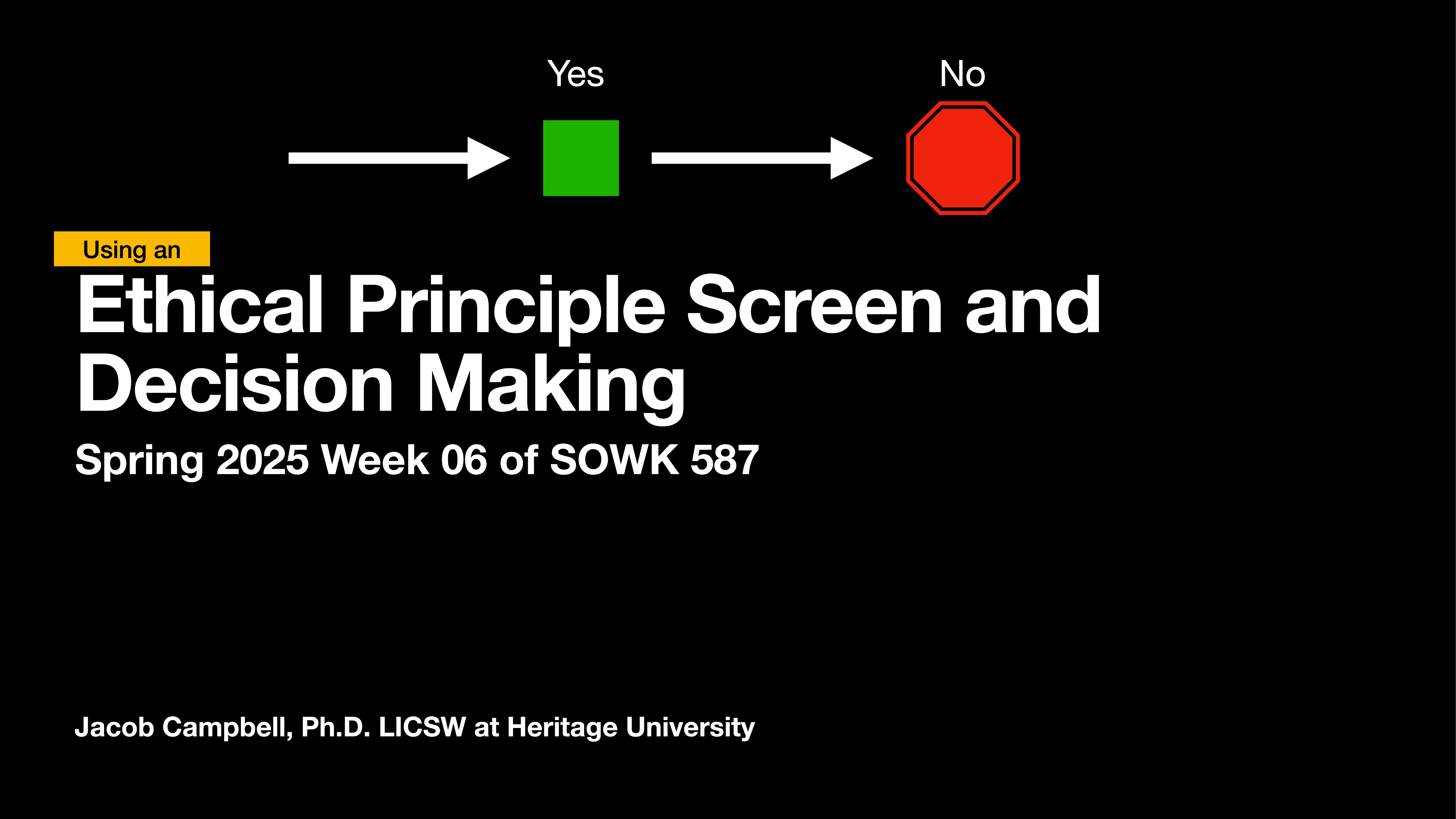 A flowchart with a green square labeled 'Yes' and a red octagon labeled 'No' guides decision-making. Text reads: 'Using an Ethical Principle Screen and Decision Making, Spring 2025, Week 06 of SOWK 587, Jacob Campbell, Ph.D. LICSW at Heritage University.'