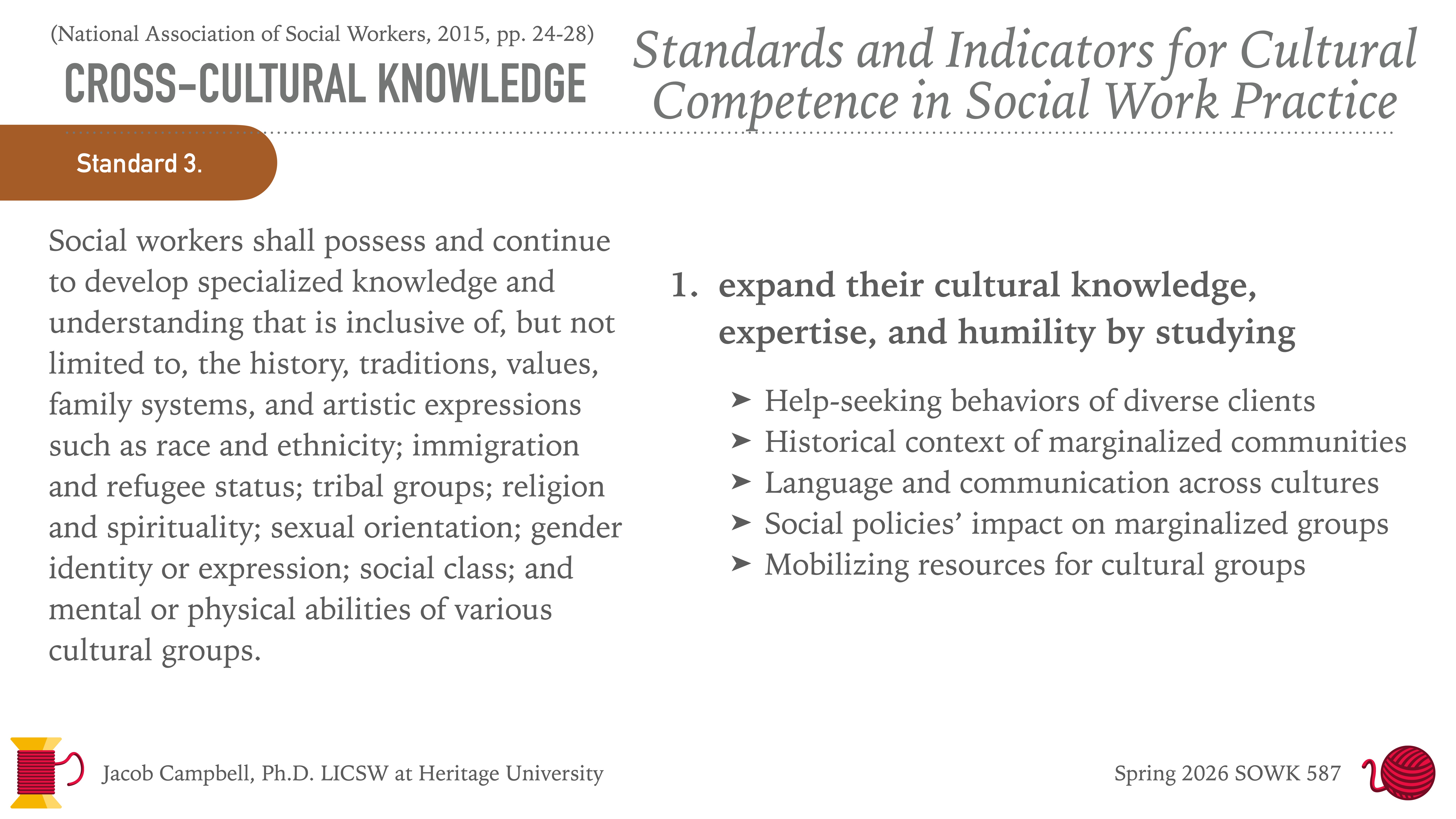 A presentation slide outlines Standard 3 of cross-cultural knowledge for social workers. It emphasizes developing an inclusive understanding of history, traditions, values, and more. Key actions include expanding knowledge by studying diverse client behaviors, historical contexts, communication, social policies, and resource mobilization.Important text: 'Social workers shall possess and continue to develop specialized knowledge and understanding that is inclusive of, but not limited to, the history, traditions, values, family systems, and artistic expressions such as race and ethnicity; immigration and refugee status; tribal groups; religion and spirituality; sexual orientation; gender identity or expression; social class; and mental or physical abilities of various cultural groups.'