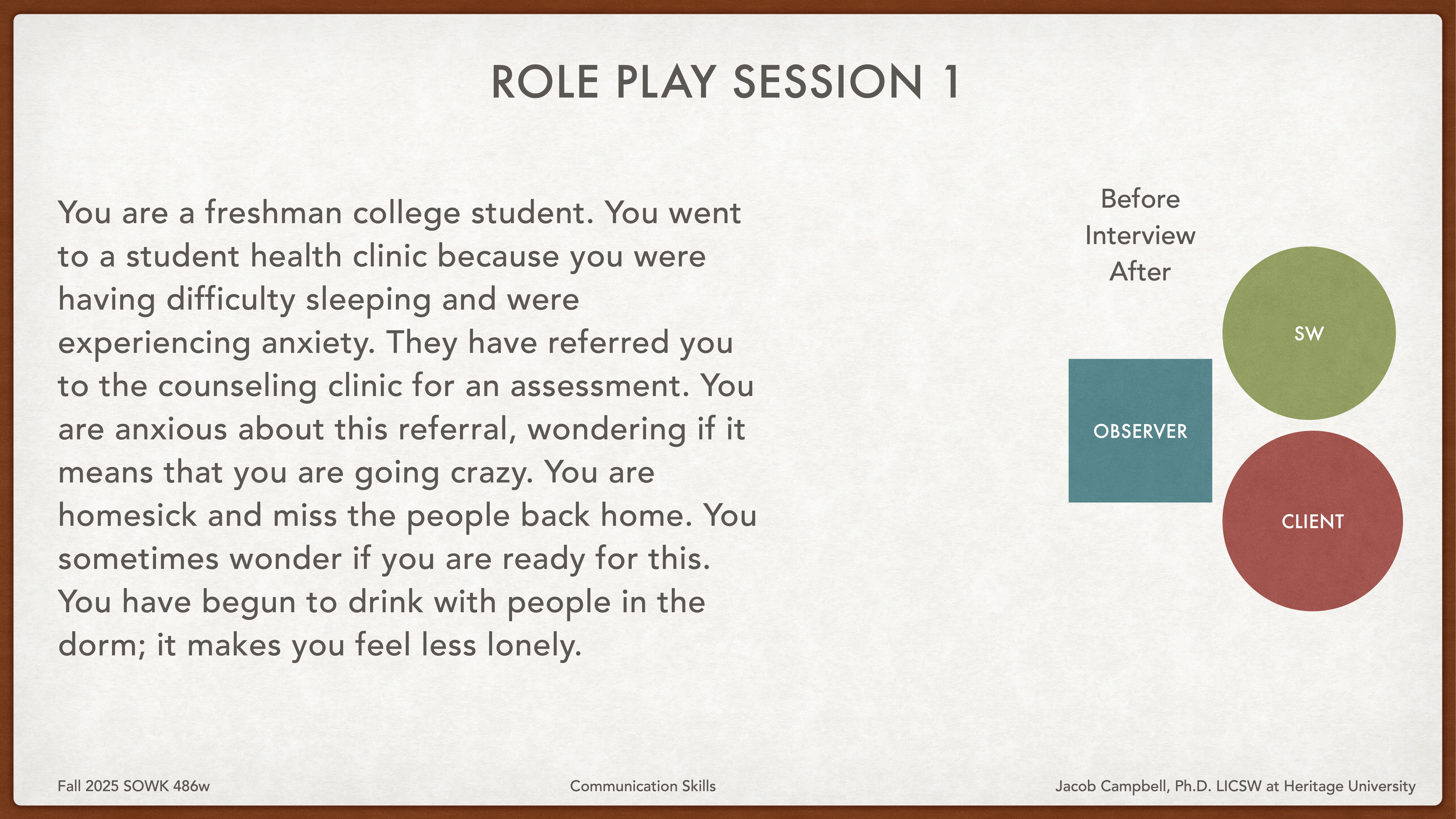 The slide titled 'Role Play Session 1' describes a freshman college student experiencing anxiety and difficulty sleeping. Text explains a clinic referral and feelings of homesickness. A diagram shows roles: 'SW,' 'Client,' and 'Observer.' Footer notes: 'Fall 2025 SOWK 486w,' 'Communication Skills,' and 'Jacob Campbell, Ph.D., LICSW at Heritage University.'