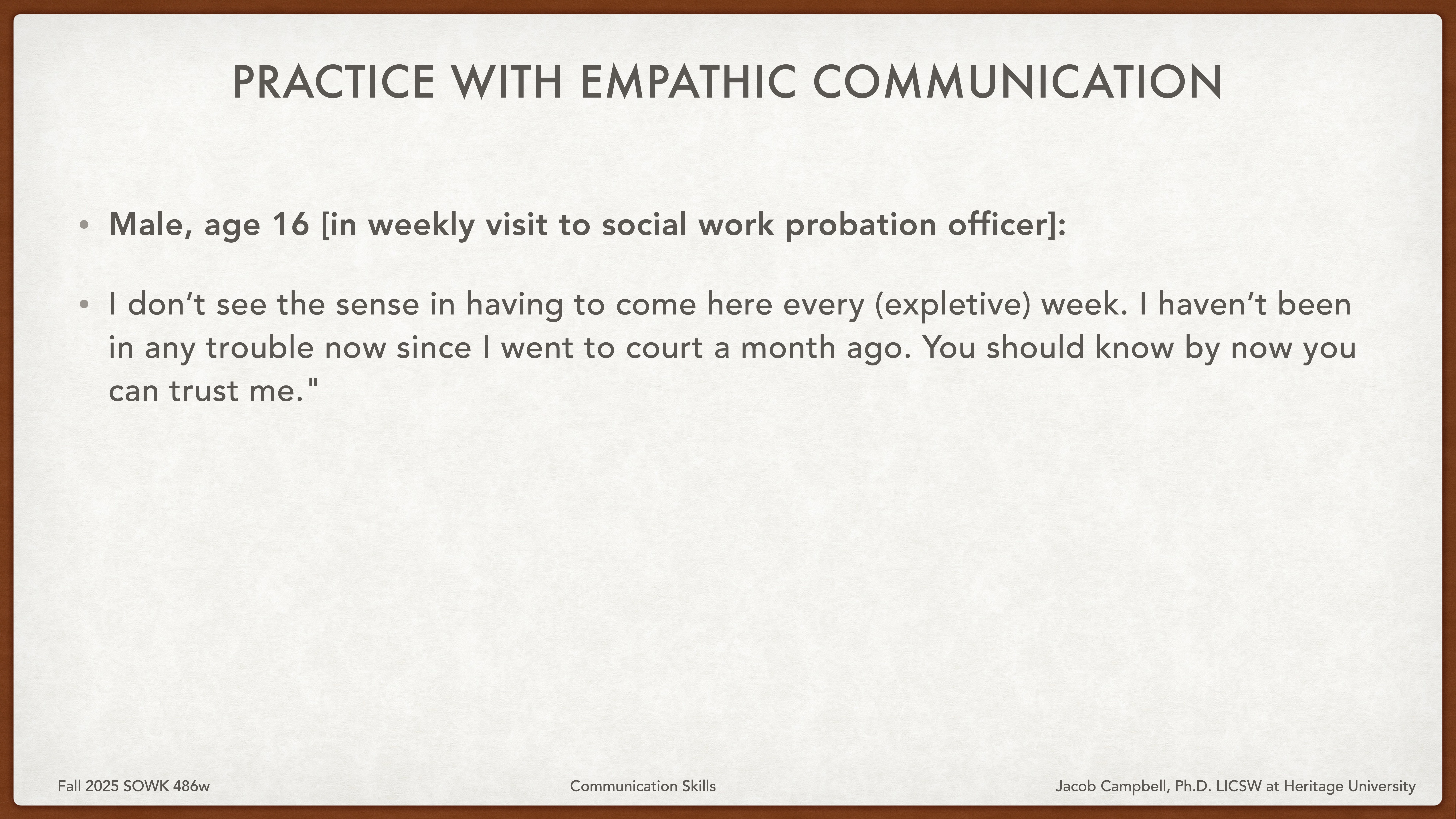 A presentation slide displays discussion text: 'Male, age 16 [in weekly visit to social work probation officer]: 'I don’t see the sense in...every (expletive) week...haven’t been in any trouble...You should know by now you can trust me.'' Context includes course information: 'Fall 2025 SOWK 486w, Communication Skills, Jacob Campbell, Ph.D., LICSW at Heritage University.'