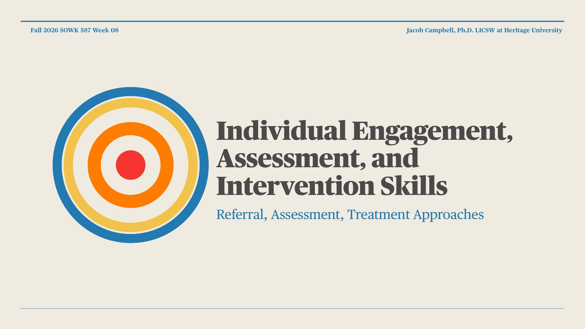 A title slide with a concentric target graphic in blue, yellow, orange, and red on the left, and the text 'Individual Engagement, Assessment, and Intervention Skills' with subtitle 'Referral, Assessment, Treatment Approaches' on a cream background. Header reads 'Fall 2026 SOWK 587 Week 08' and 'Jacob Campbell, Ph.D. LICSW at Heritage University.'