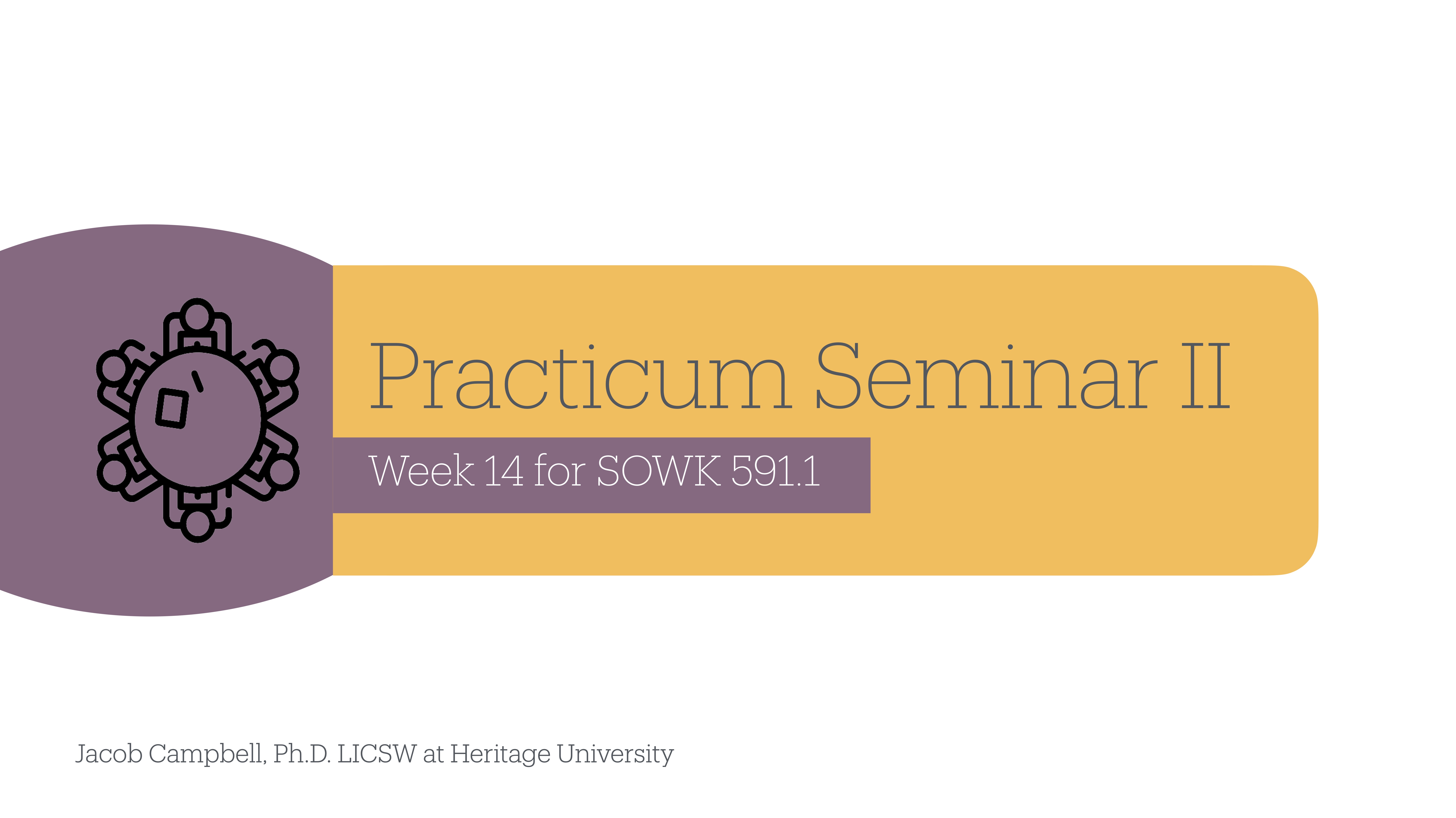 Icon and text convey seminar details against a dual-toned background. Text reads: “Practicum Seminar II, Week 14 for SOWK 591.1.” Bottom text: 'Jacob Campbell, Ph.D. LICSW at Heritage University.'