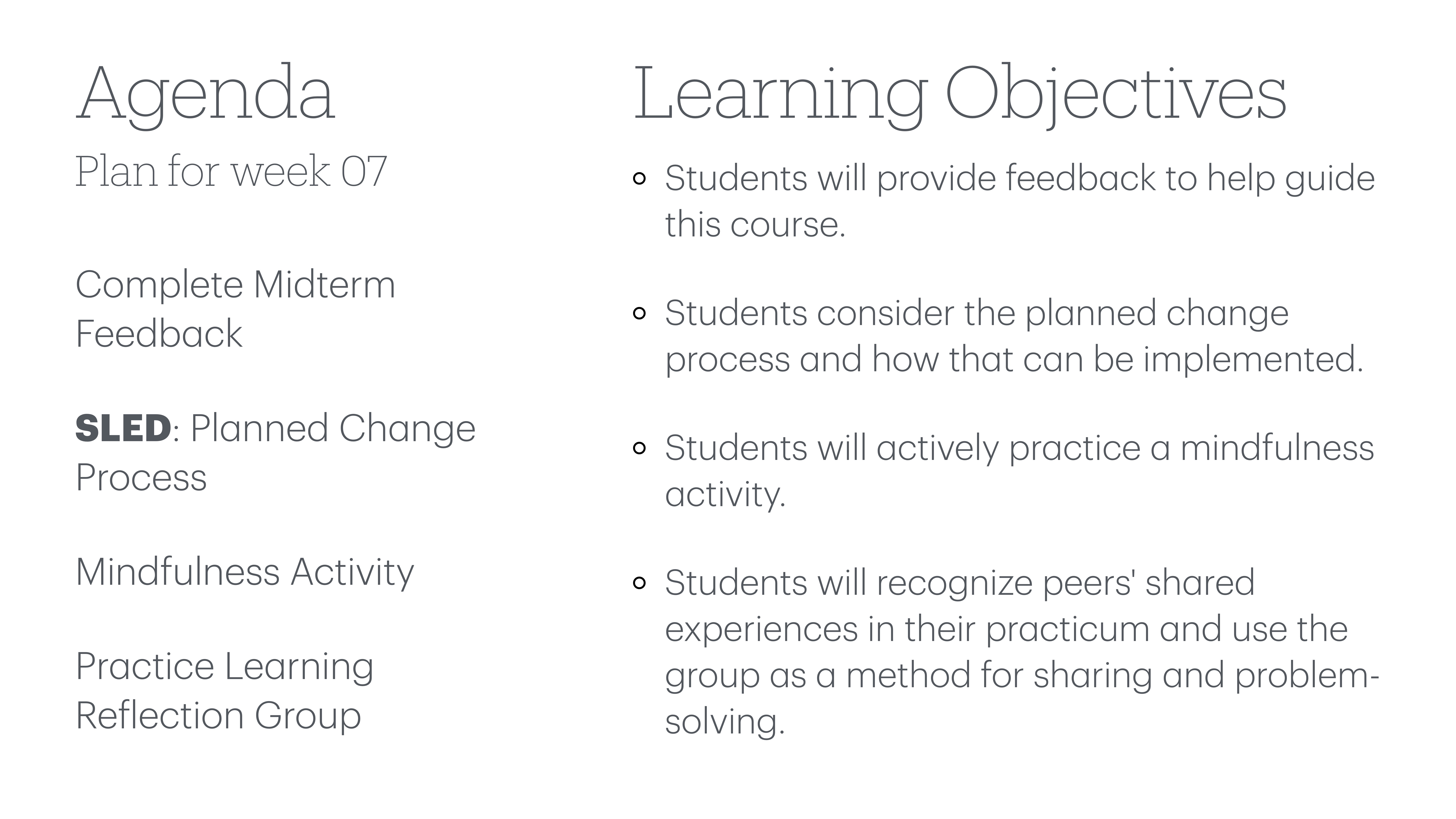 Agenda slide outlines week 07 plan: Complete Midterm Feedback, SLED: Planned Change Process, Mindfulness Activity, Learning Reflection Group. Learning Objectives include feedback provision, change process consideration, mindfulness practice, and using peer experiences for problem-solving.