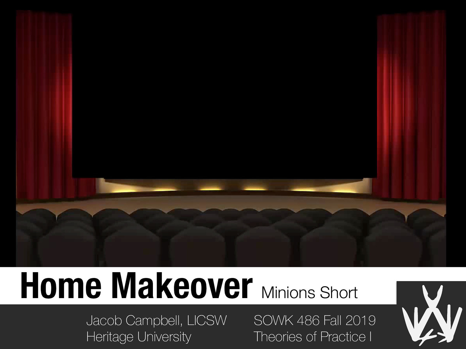 Home Makeover Minions Short Jacob Campbell, LICSW Heritage University SOWK 486 Fall 2019 Theories of Practice I
