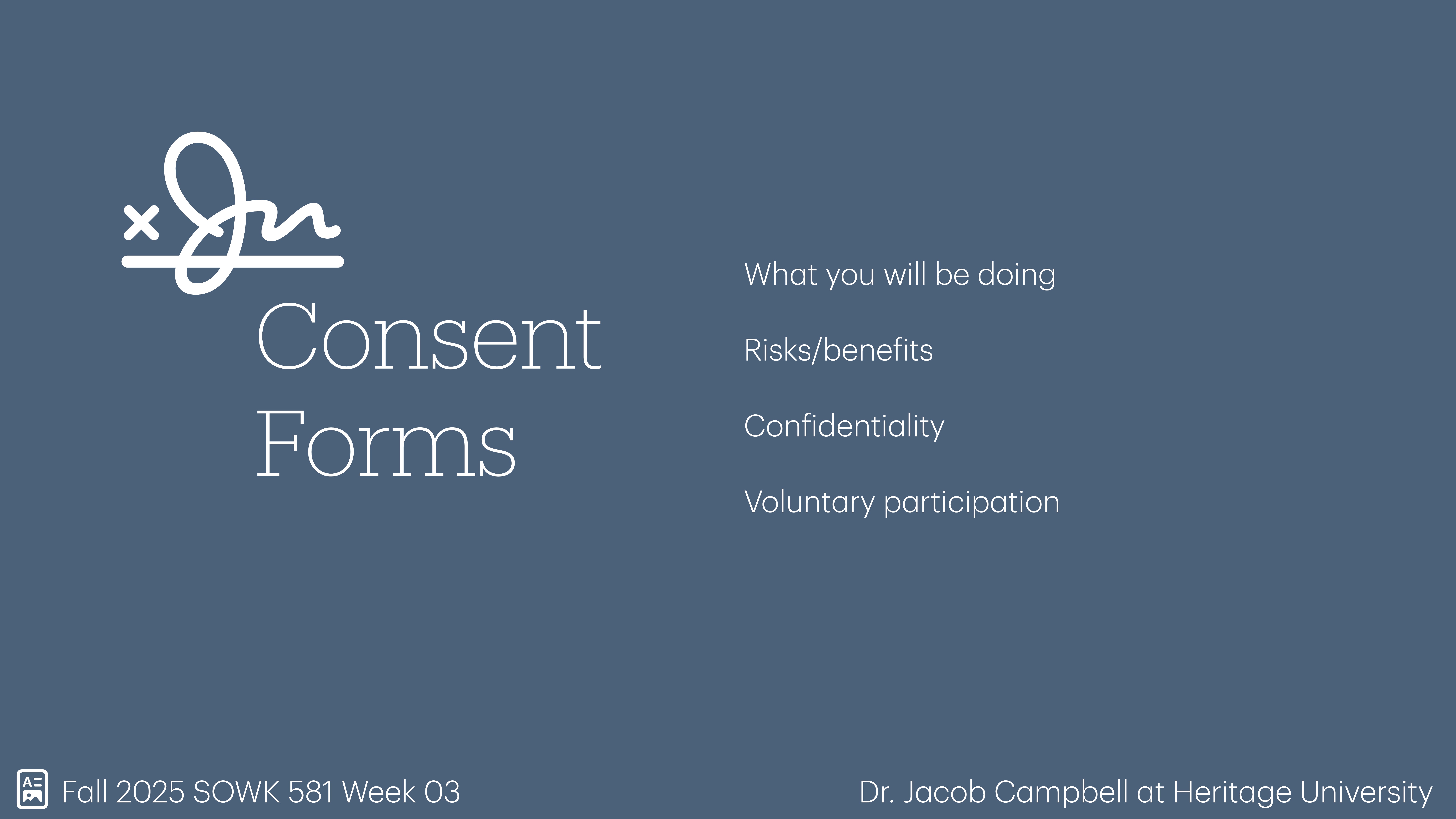 Presentation slide displaying text about 'Consent Forms,' outlining 'What you will be doing,' 'Risks/benefits,' 'Confidentiality,' and 'Voluntary participation' on a blue background. Additional details: 'Fall 2025 SOWK 581 Week 03' and 'Dr. Jacob Campbell at Heritage University.'