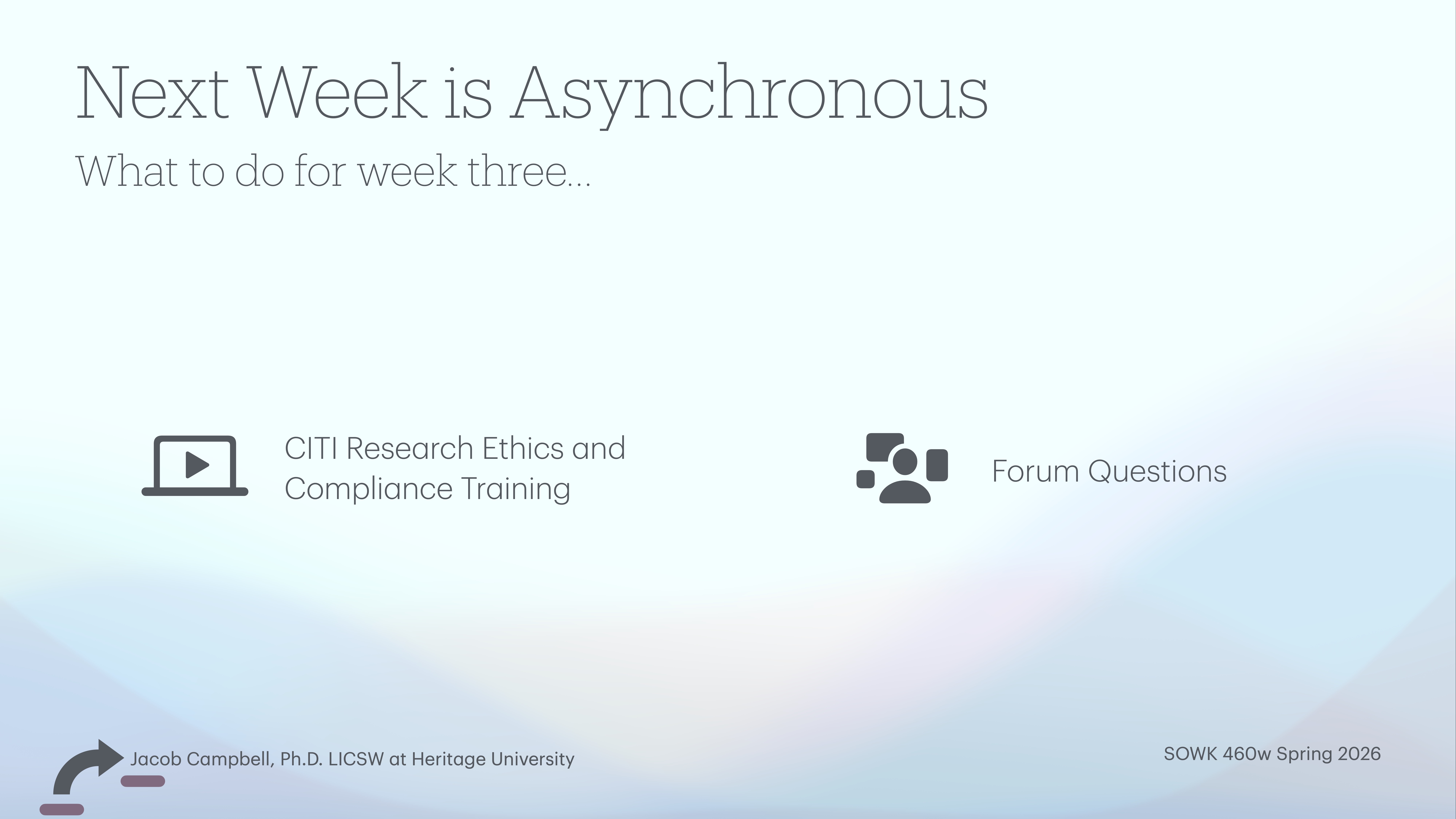 Presentation slide with text 'Next Week is Asynchronous' and instructions for 'CITI Research Ethics and Compliance Training' and 'Forum Questions.' Includes the names Jacob Campbell and Heritage University, SOWK 460w Spring 2026.