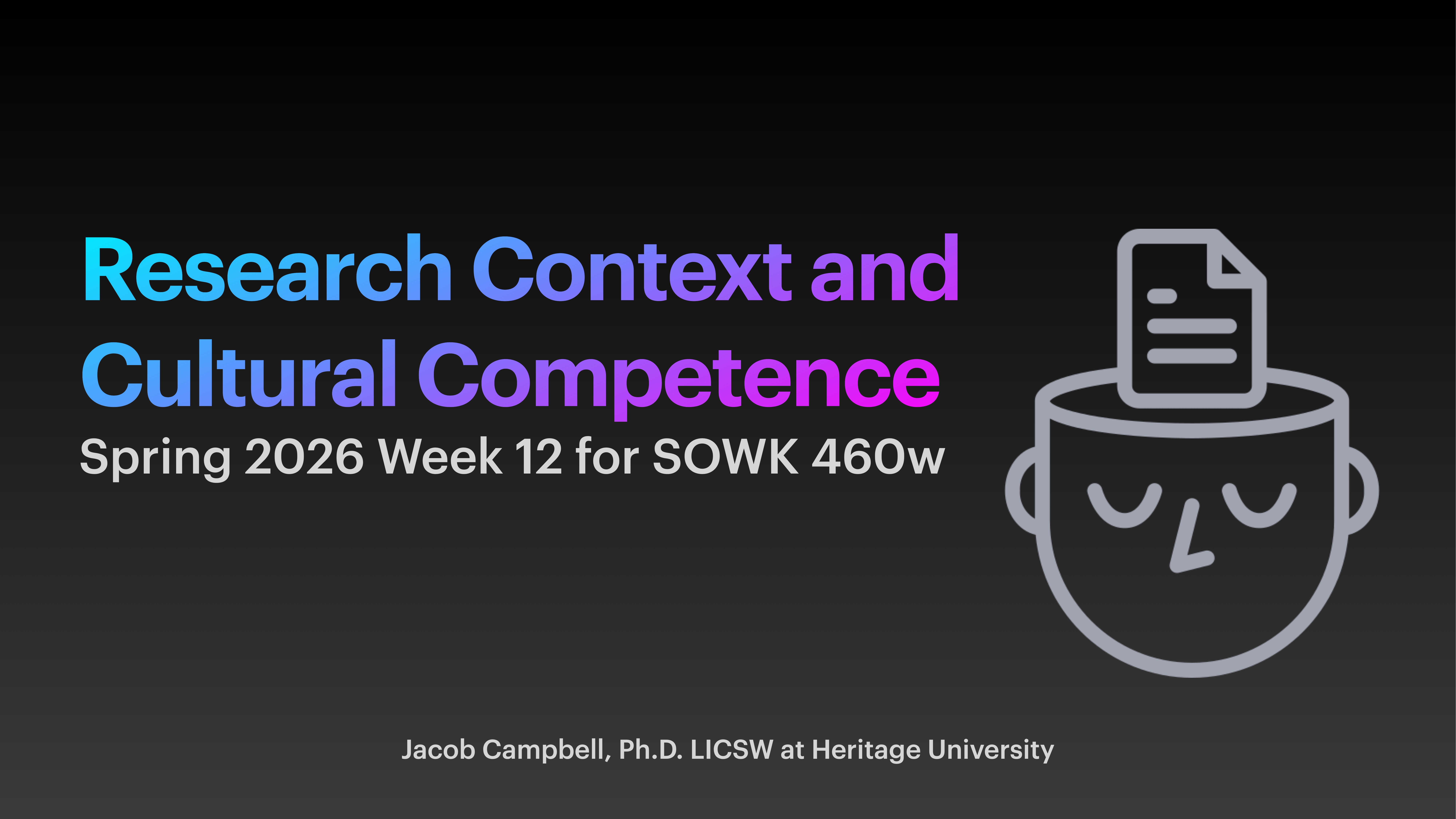 Text on a gradient background reads: 'Research Context and Cultural Competence' and 'Spring 2026 Week 12 for SOWK 460w.' Below, it says 'Jacob Campbell, Ph.D. LICSW at Heritage University.' To the right is an icon of a smiling head with a document emerging.