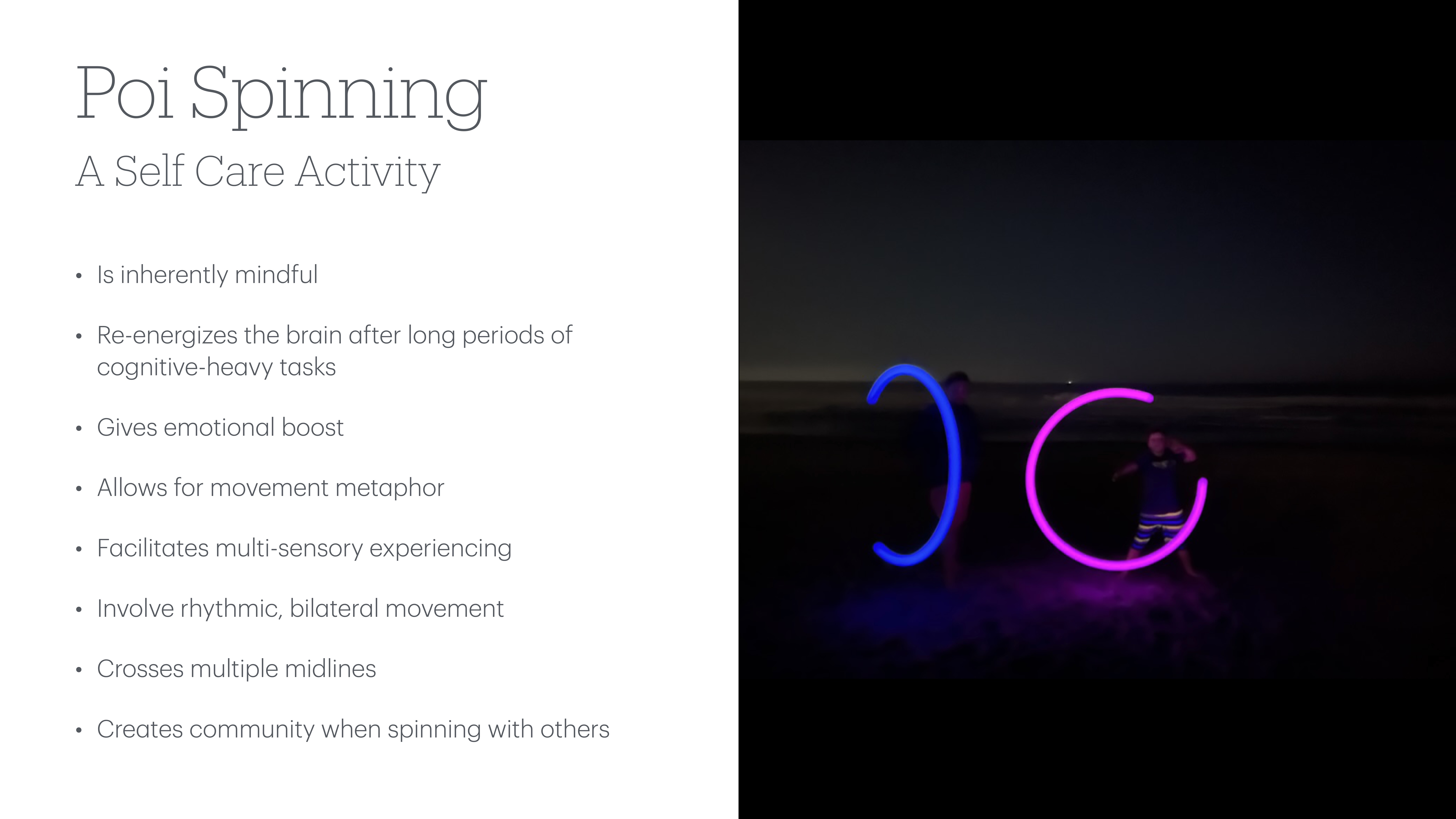 **Object:** Two individuals with poi**Action:** Spinning illuminated poi**Context:** On a dark beach**Text:** 'Poi Spinning: A Self Care Activity. Is inherently mindful. Re-energizes the brain after long periods of cognitive-heavy tasks. Gives emotional boost. Allows for movement metaphor. Facilitates multi-sensory experiencing. Involves rhythmic, bilateral movement. Crosses multiple midlines. Creates community when spinning with others.'