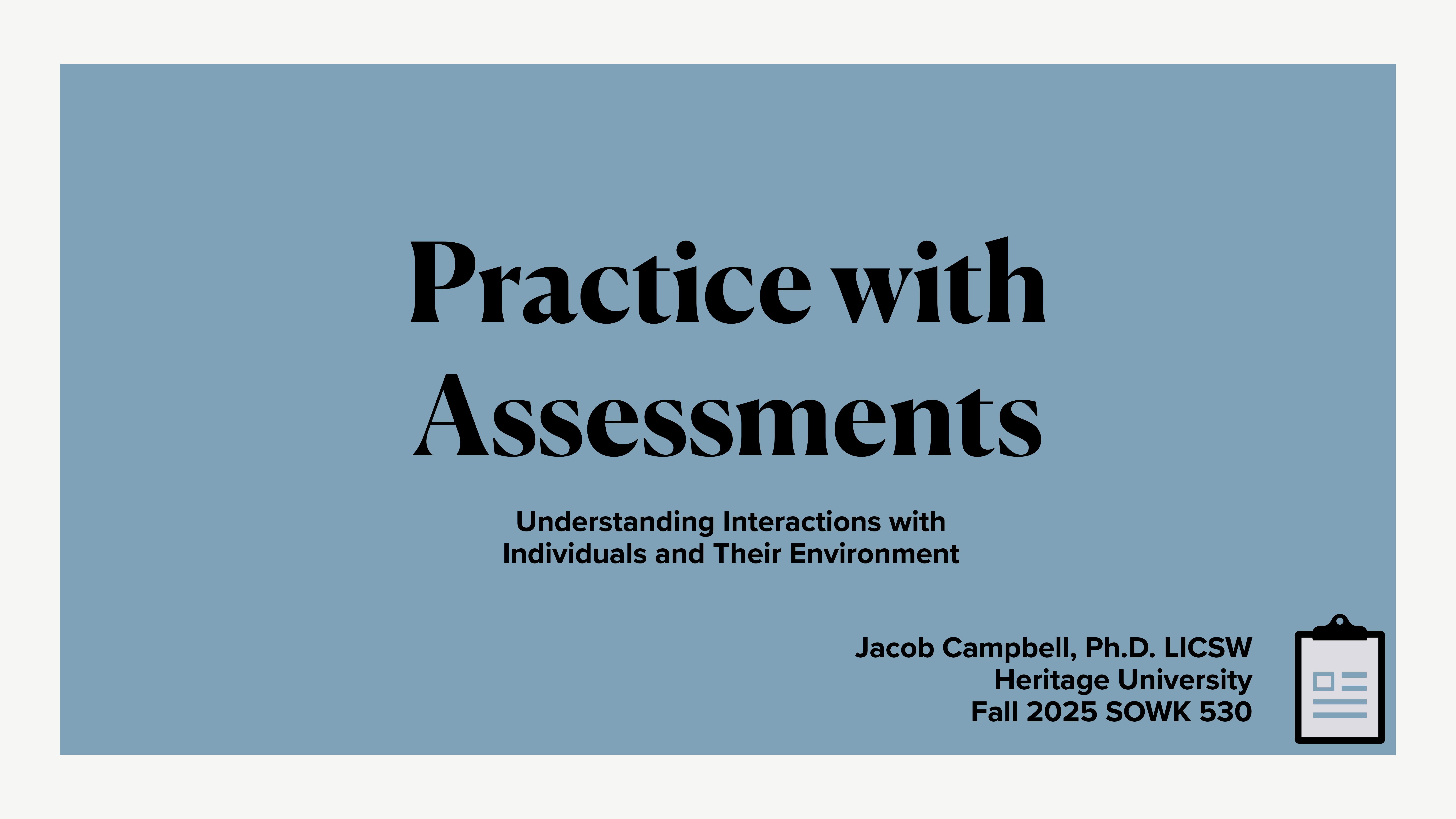 Slide with text on a blue background. Main text reads 'Practice with Assessments.' Subtext: 'Understanding Interactions with Individuals and Their Environment.' Speaker: Jacob Campbell, Ph.D. LICSW, Heritage University, Fall 2025 SOWK 530. Clipboard icon in the corner.