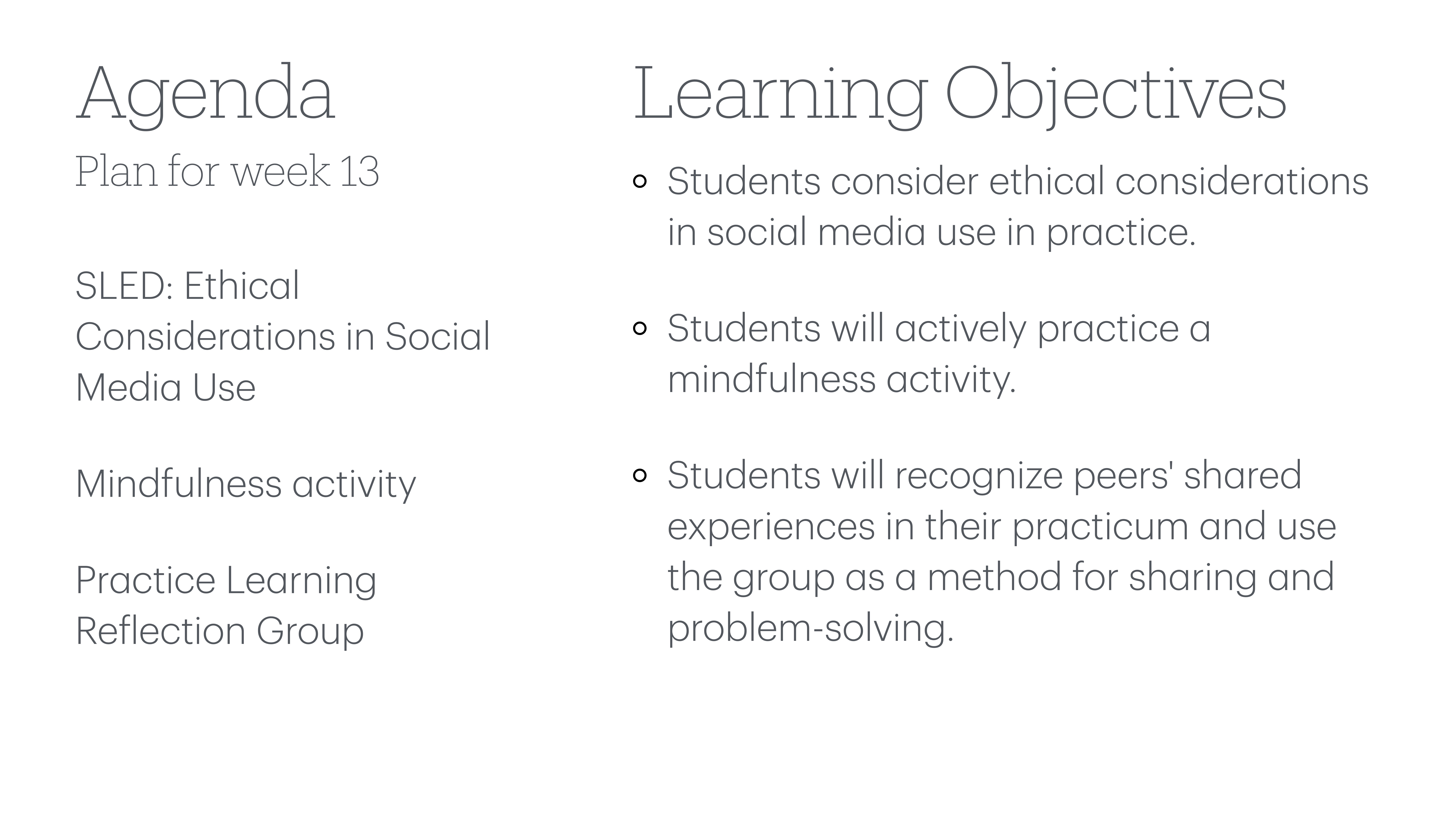 The image shows a presentation slide with an agenda and learning objectives. **Agenda:**- Plan for week 13- SLED: Ethical Considerations in Social Media Use- Mindfulness activity- Practice Learning Reflection Group**Learning Objectives:**- Students consider ethical considerations in social media use in practice.- Students will actively practice a mindfulness activity.- Students will recognize peers' experiences and use the group for sharing and problem-solving.