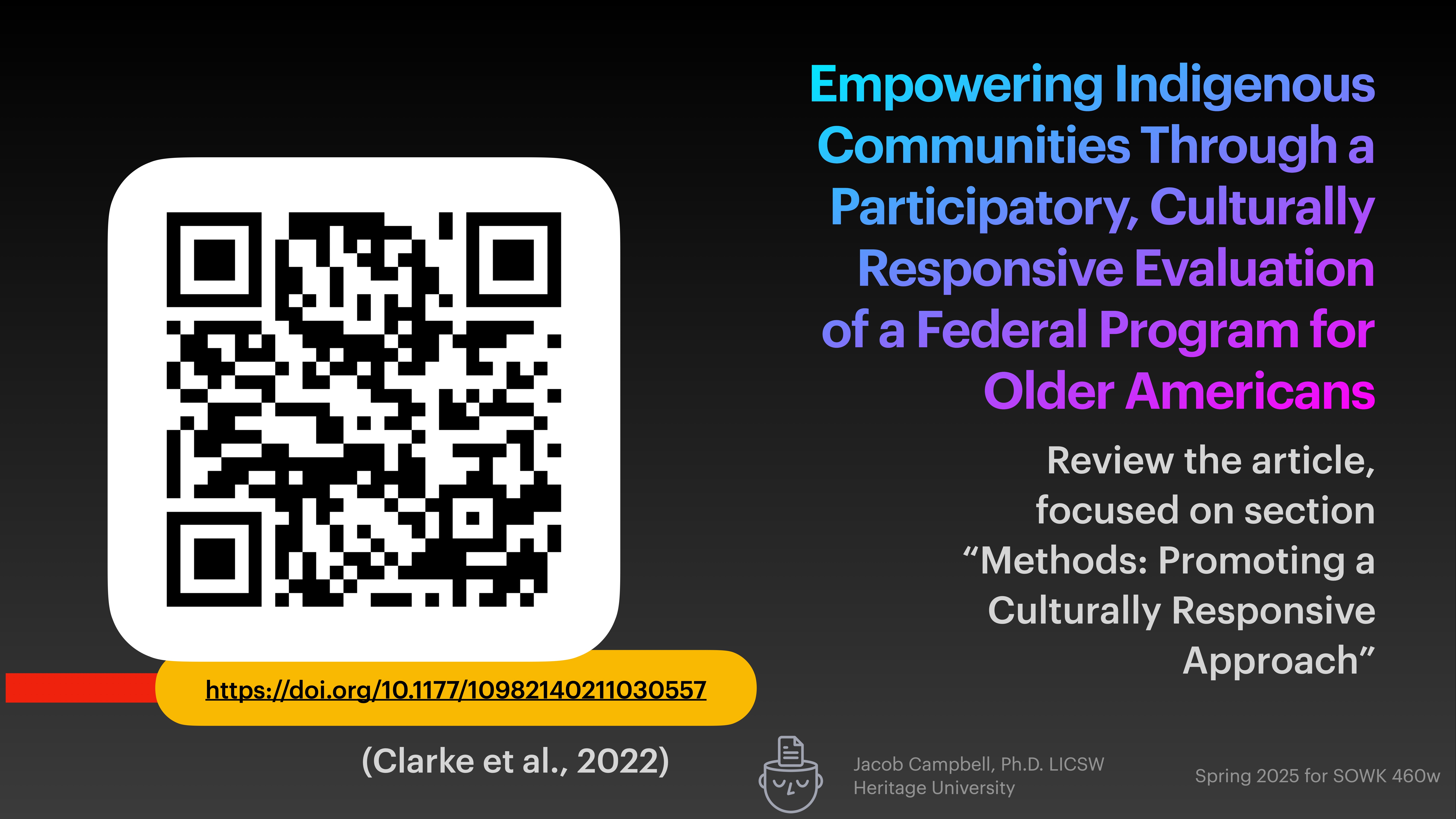 QR code on a black background links to an article titled 'Empowering Indigenous Communities Through a Participatory, Culturally Responsive Evaluation of a Federal Program for Older Americans.' Additional text: 'Review the article, focused on section 'Methods: Promoting a Culturally Responsive Approach,'' and 'Clarke et al., 2022.' A link is provided: https://doi.org/10.1177/10982140211030557. At the bottom are credentials and course details for Jacob Campbell, Ph.D., LICSW, Heritage University, Spring 2025 for SOWK 486w.
